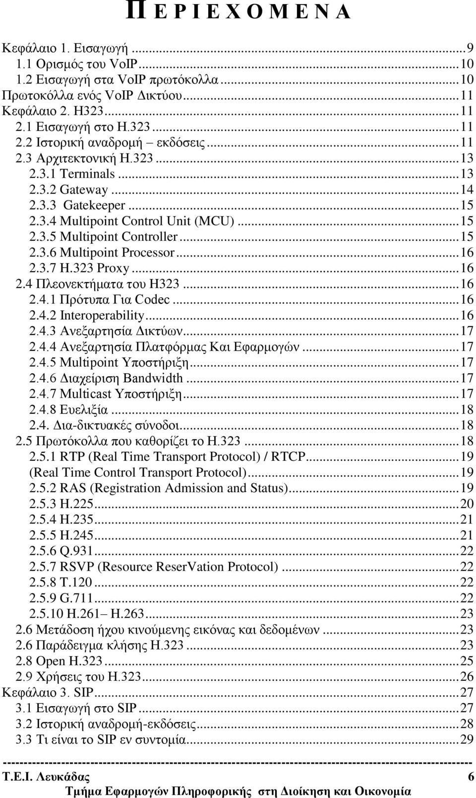 .. 15 2.3.5 Multipoint Controller... 15 2.3.6 Multipoint Processor... 16 2.3.7 H.323 Proxy... 16 2.4 Πλεονεκτήματα του H323... 16 2.4.1 Πρότυπα Για Codec... 16 2.4.2 Interoperability... 16 2.4.3 Ανεξαρτησία Δικτύων.