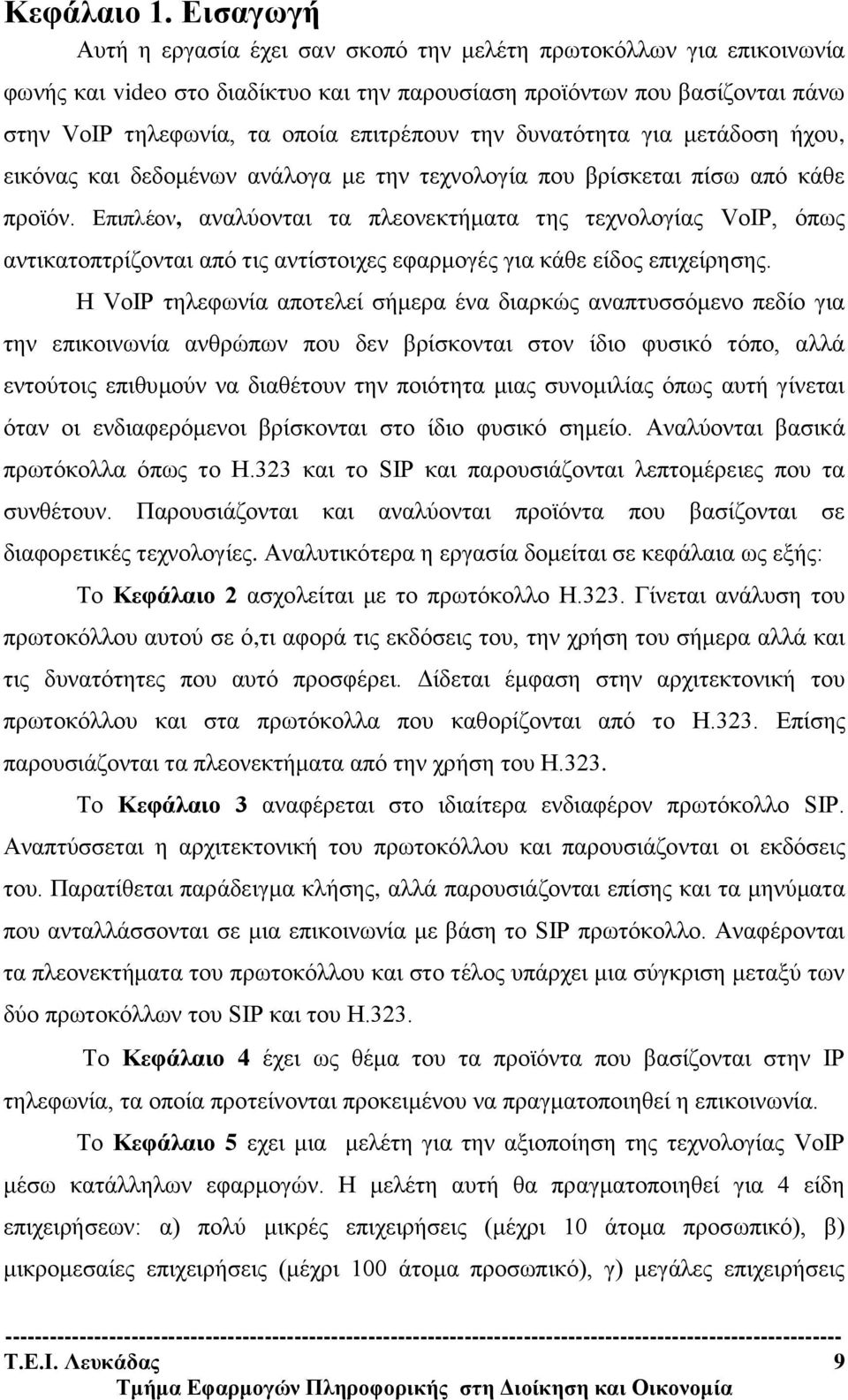 την δυνατότητα για μετάδοση ήχου, εικόνας και δεδομένων ανάλογα με την τεχνολογία που βρίσκεται πίσω από κάθε προϊόν.