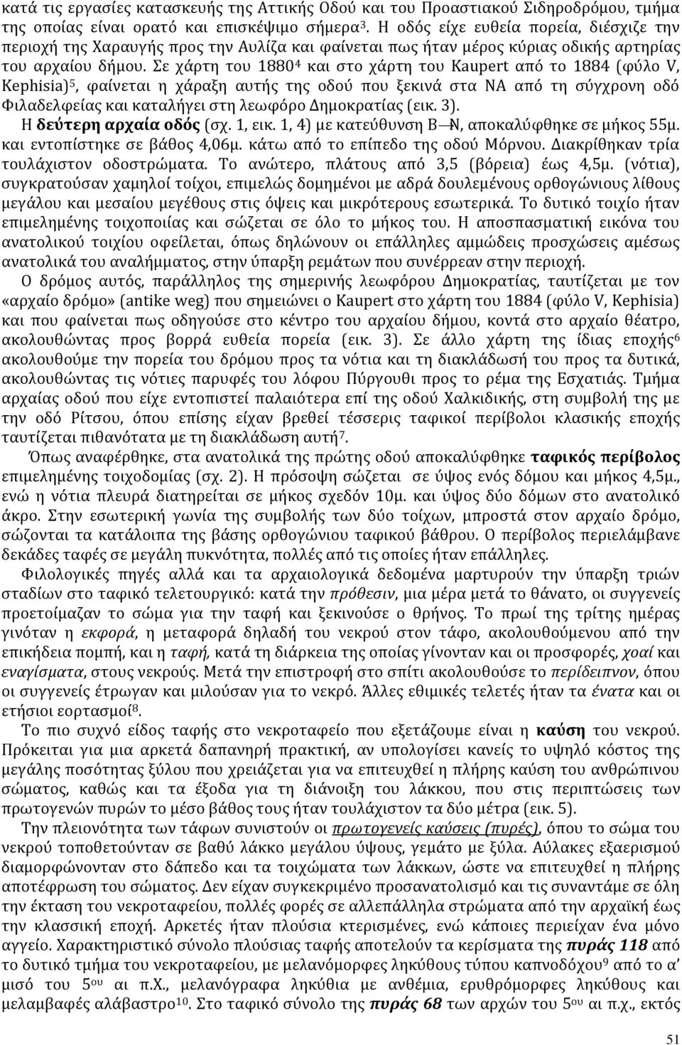 Σε χάρτη του 1880 4 και στο χάρτη του Kaupert από το 1884 (φύλο V, Kephisia) 5, φαίνεται η χάραξη αυτής της οδού που ξεκινά στα ΝΑ από τη σύγχρονη οδό Φιλαδελφείας και καταλήγει στη λεωφόρο