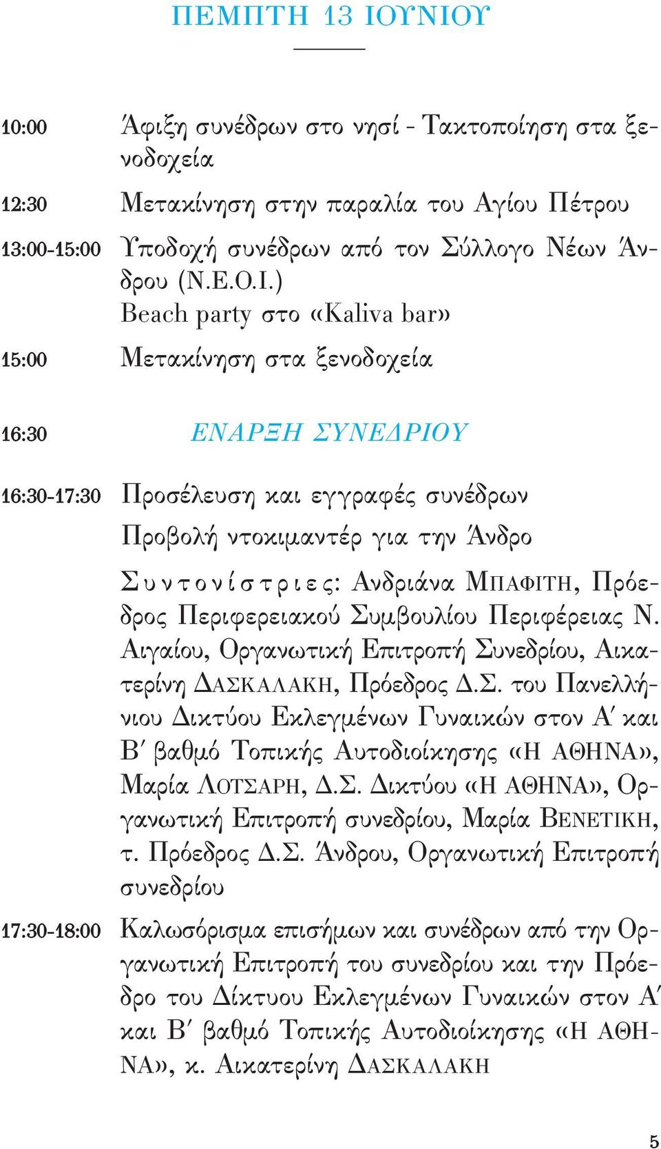 «Kaliva bar» 15:00 μετακίνηση στα ξενοδοχεία 16:30 ΕΝΑΡΞΗ ΣΥΝΕΔΡΙΟΥ 16:30-17:30 Προσέλευση και εγγραϕές συνέδρων Προβολή ντοκιμαντέρ για την Άνδρο Σ υ ν τ ο ν ί σ τ ρ ι ε ς: ανδριάνα μπαφιτή,