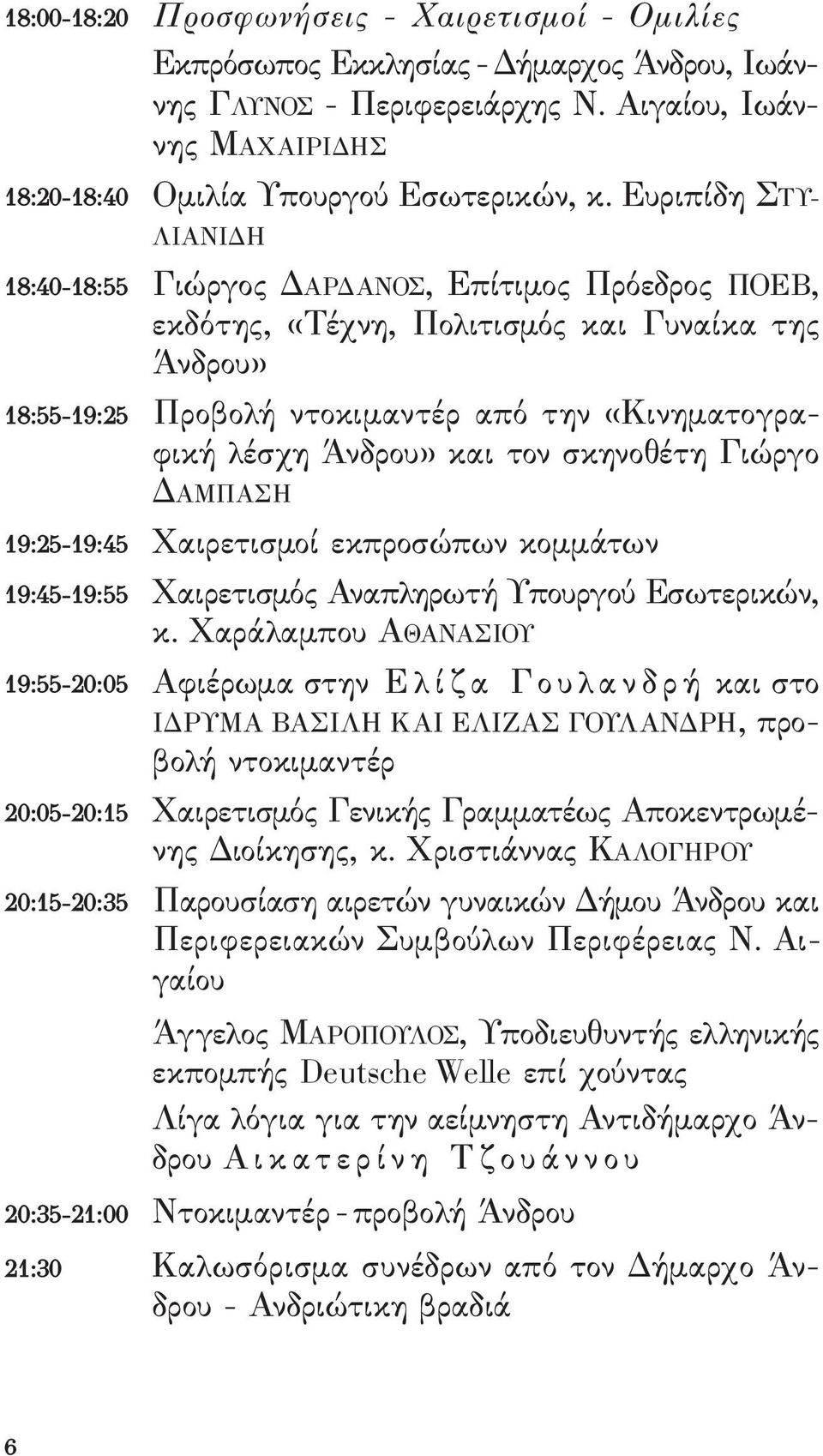 Άνδρου» και τον σκηνοθέτη γιώργο δαμπασή 19:25-19:45 Χαιρετισμοί εκπροσώπων κομμάτων 19:45-19:55 Χαιρετισμός αναπληρωτή υπουργού εσωτερικών, κ.