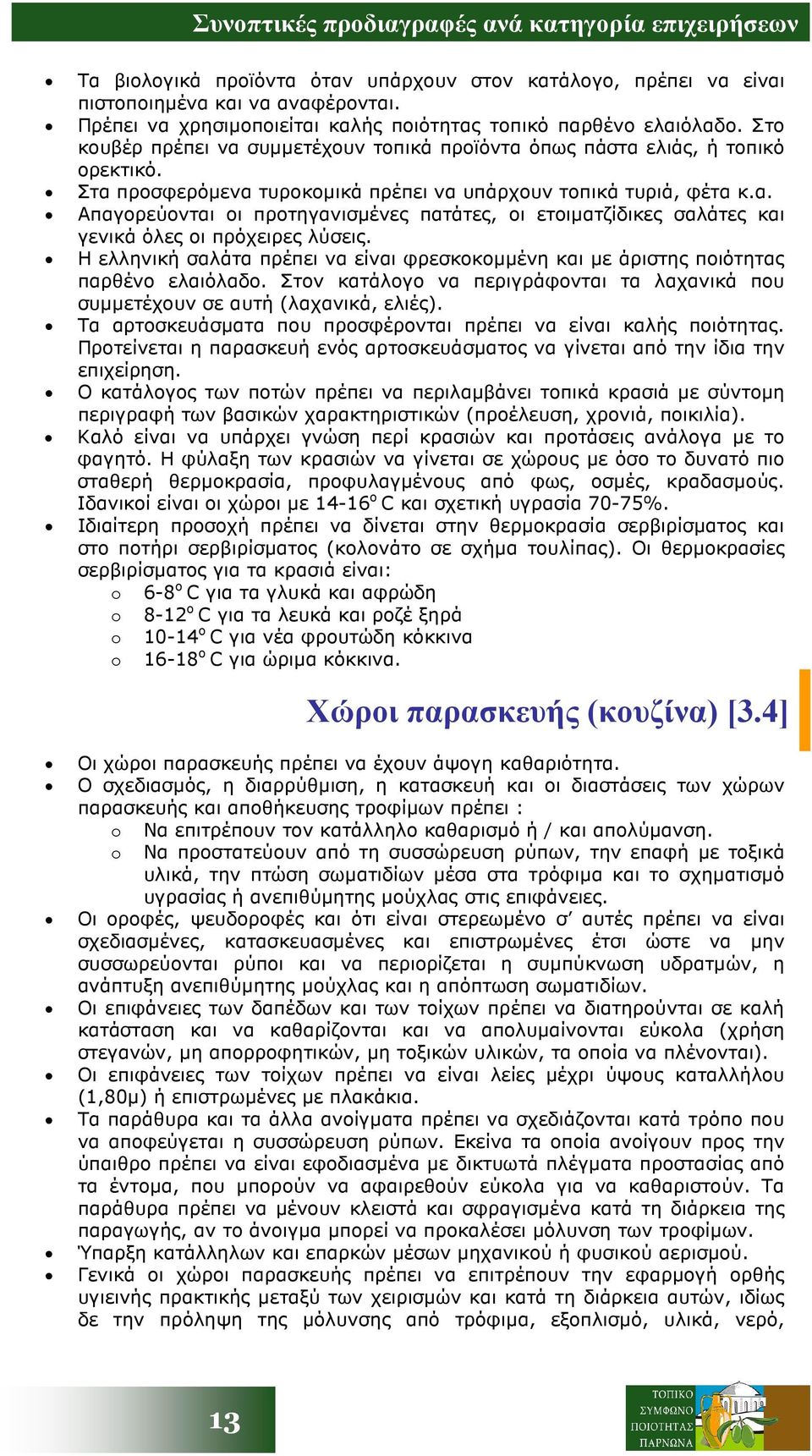 Στα προσφερόµενα τυροκοµικά πρέπει να υπάρχουν τοπικά τυριά, φέτα κ.α. Απαγορεύονται οι προτηγανισµένες πατάτες, οι ετοιµατζίδικες σαλάτες και γενικά όλες οι πρόχειρες λύσεις.