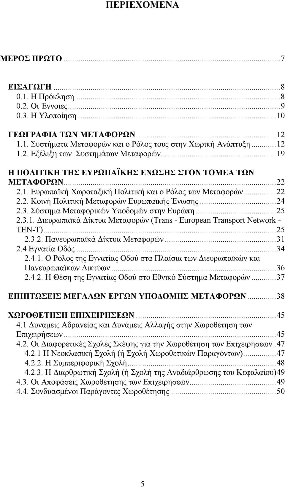 Σύστημα Μεταφορικών Υποδομών στην Ευρώπη...25 2.3.1. Διευρωπαϊκά Δίκτυα Μεταφορών (Trans - European Transport Network - TEN-T)...25 2.3.2. Πανευρωπαϊκά Δίκτυα Μεταφορών...31 2.4 Εγνατία Οδός...34 2.4.1. Ο Ρόλος της Εγνατίας Οδού στα Πλαίσια των Διευρωπαϊκών και Πανευρωπαϊκών Δικτύων.
