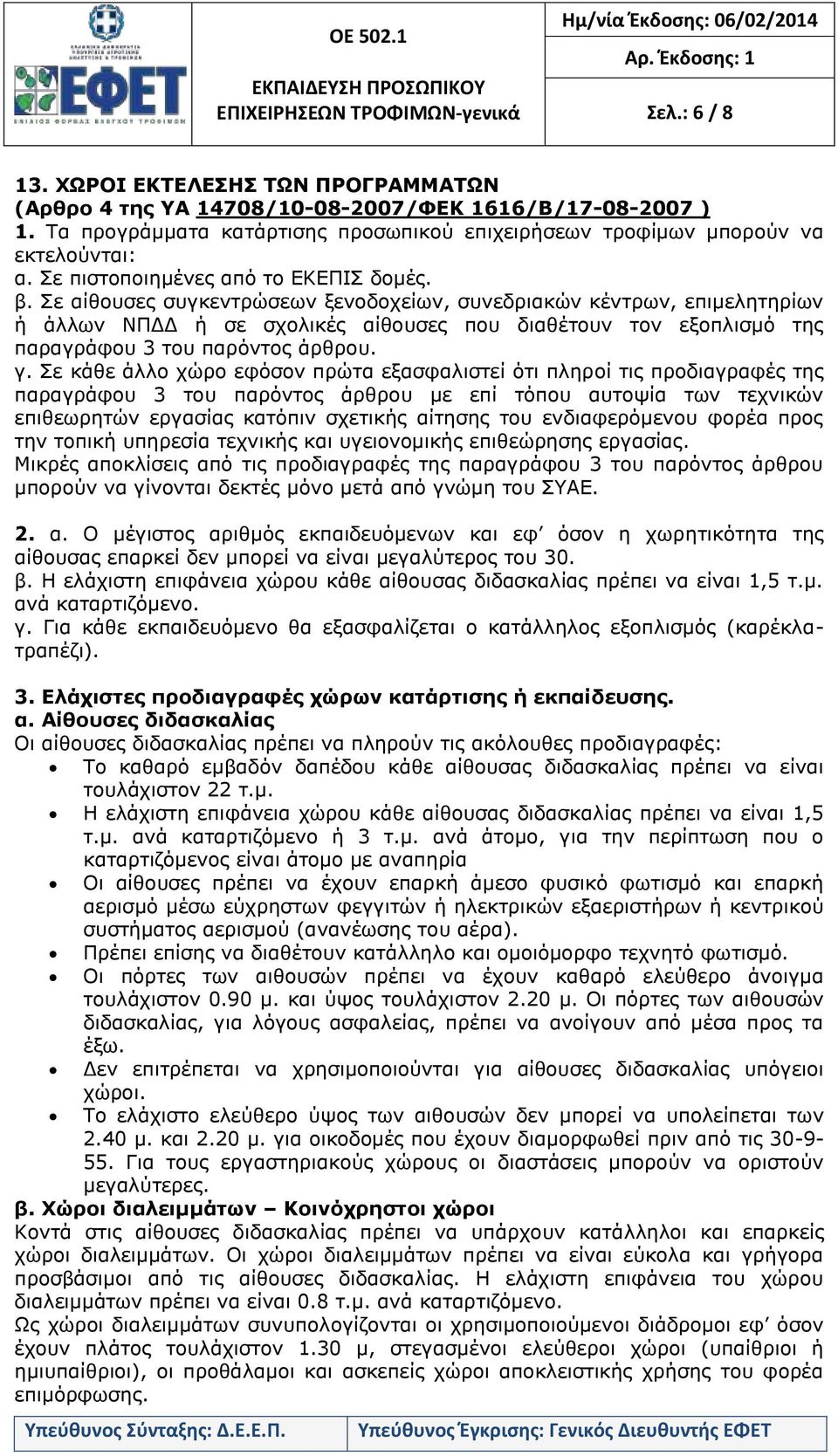 Σε αίθουσες συγκεντρώσεων ξενοδοχείων, συνεδριακών κέντρων, επιμελητηρίων ή άλλων ΝΠΔΔ ή σε σχολικές αίθουσες που διαθέτουν τον εξοπλισμό της παραγράφου 3 του παρόντος άρθρου. γ.