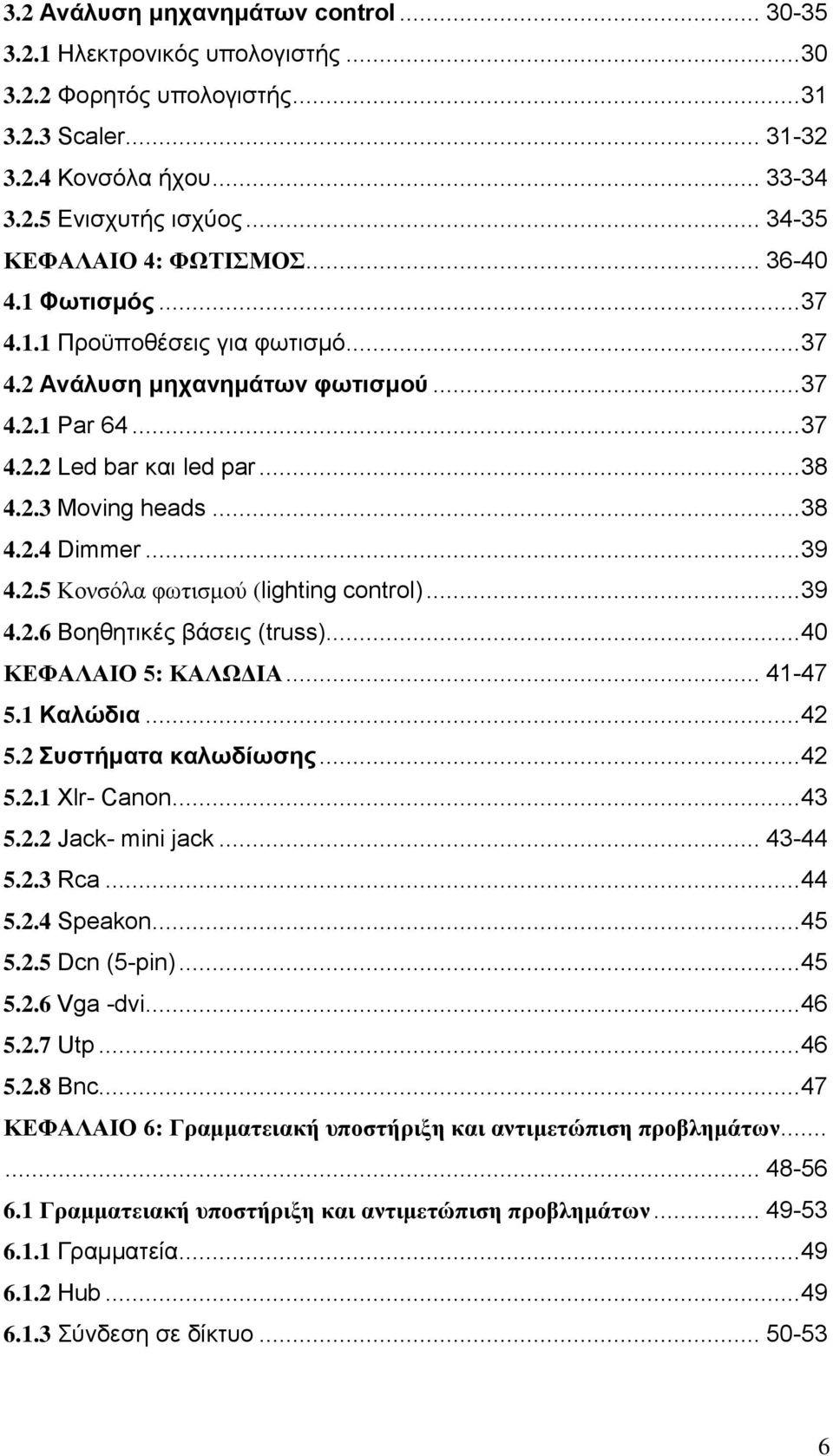 .. 38 4.2.4 Dimmer... 39 4.2.5 Κονσόλα φωτισμού (lighting control)... 39 4.2.6 Βοηθητικές βάσεις (truss)... 40 ΚΕΦΑΛΑΙΟ 5: ΚΑΛΩΔΙΑ... 41-47 5.1 Καλώδια... 42 5.2 Συστήματα καλωδίωσης... 42 5.2.1 Xlr- Canon.