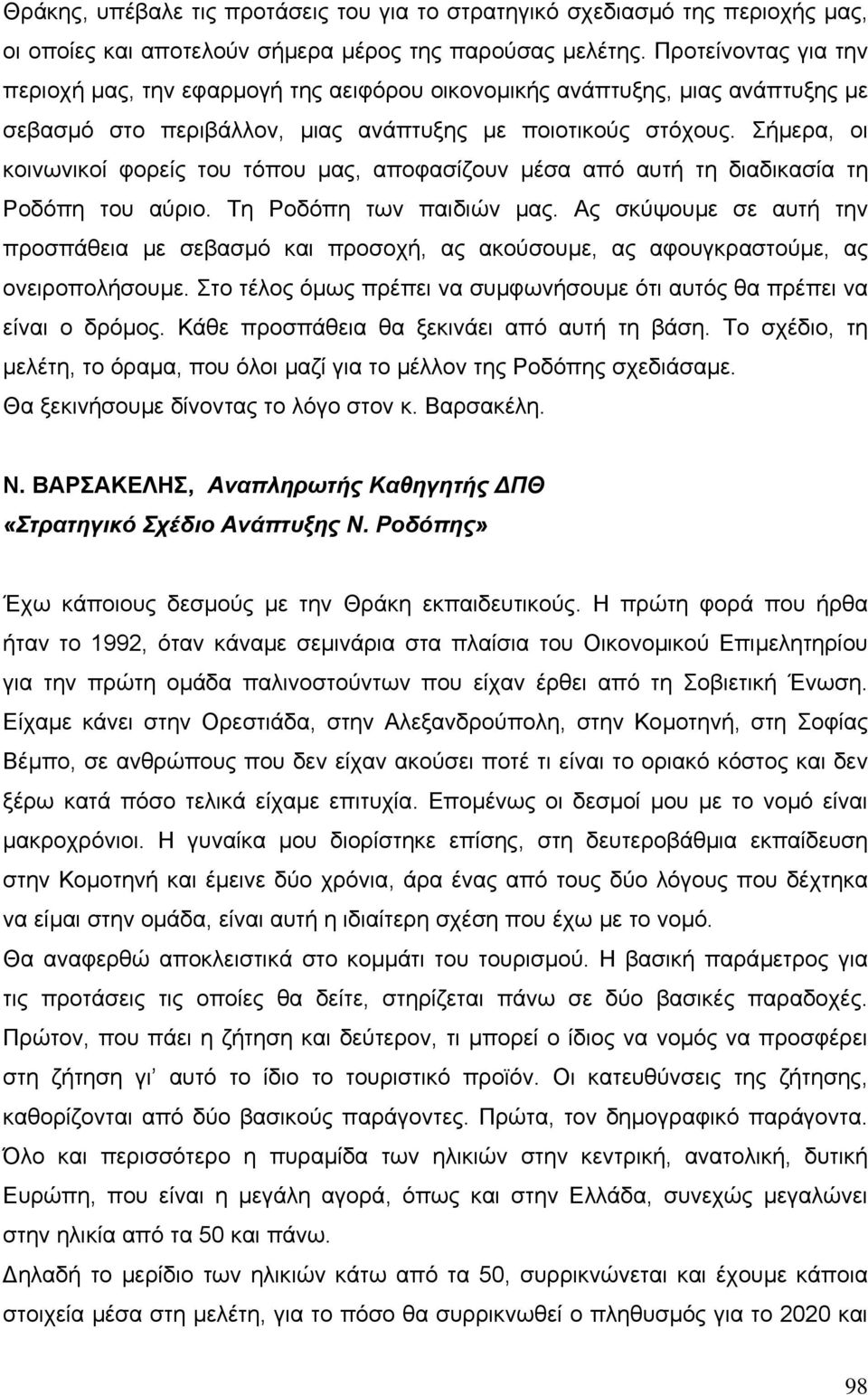 Σήµερα, οι κοινωνικοί φορείς του τόπου µας, αποφασίζουν µέσα από αυτή τη διαδικασία τη Ροδόπη του αύριο. Τη Ροδόπη των παιδιών µας.