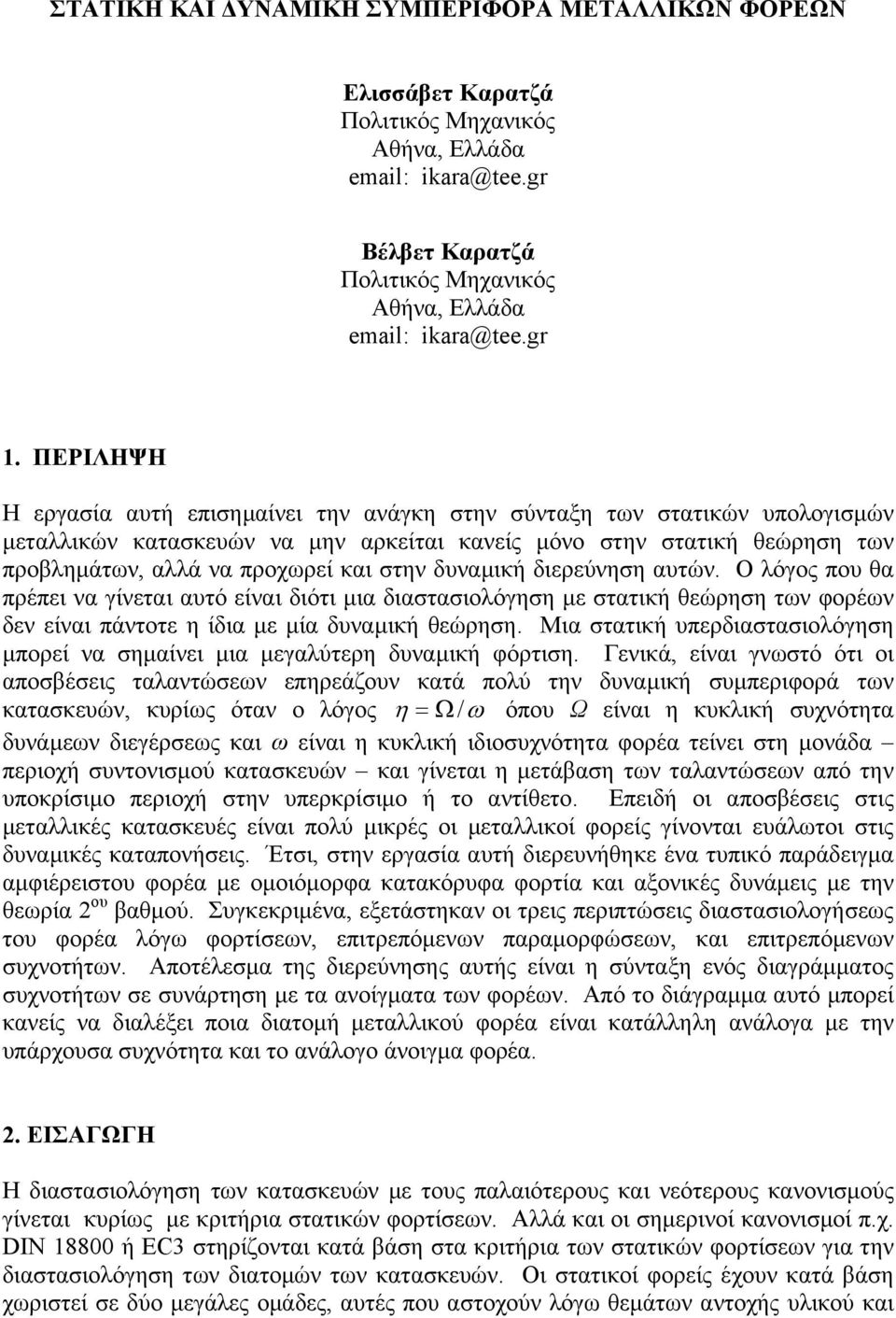 δυναµική διερεύνηση αυτών. Ο λόγος που θα πρέπει να γίνεται αυτό είναι διότι µια διαστασιολόγηση µε στατική θεώρηση των φορέων δεν είναι πάντοτε η ίδια µε µία δυναµική θεώρηση.