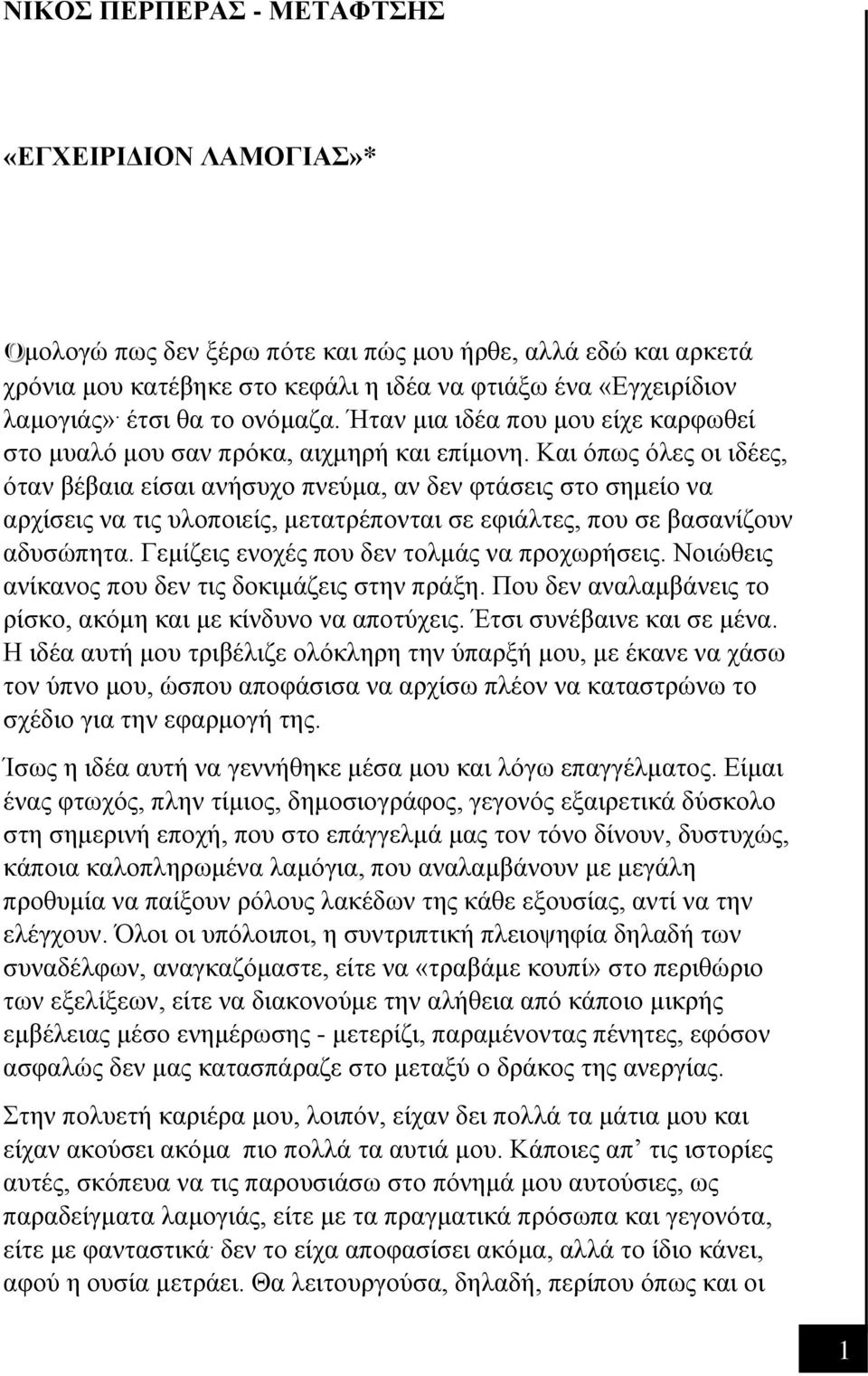 Και όπως όλες οι ιδέες, όταν βέβαια είσαι ανήσυχο πνεύμα, αν δεν φτάσεις στο σημείο να αρχίσεις να τις υλοποιείς, μετατρέπονται σε εφιάλτες, που σε βασανίζουν αδυσώπητα.