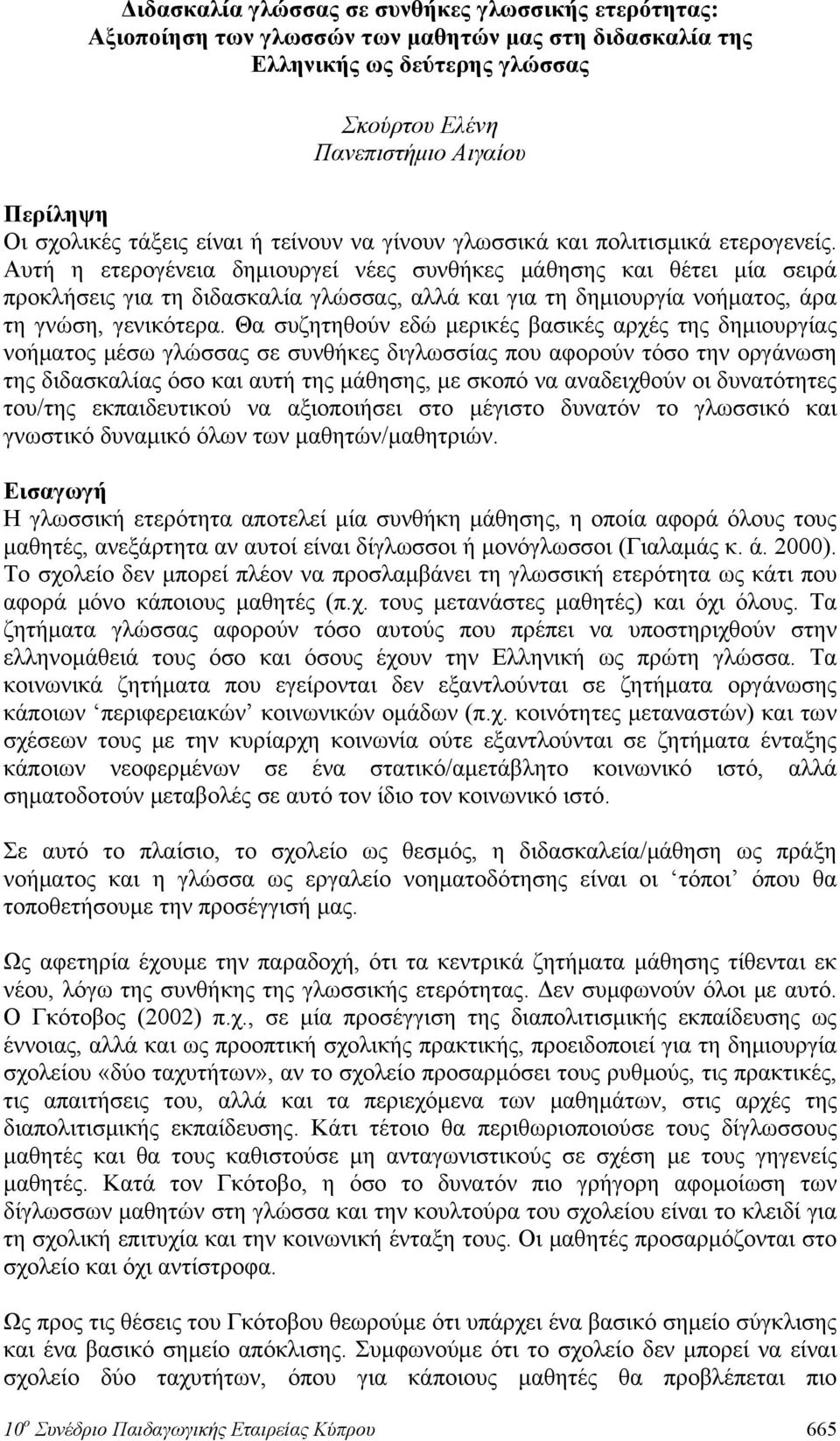 Αυτή η ετερογένεια δημιουργεί νέες συνθήκες μάθησης και θέτει μία σειρά προκλήσεις για τη διδασκαλία γλώσσας, αλλά και για τη δημιουργία νοήματος, άρα τη γνώση, γενικότερα.