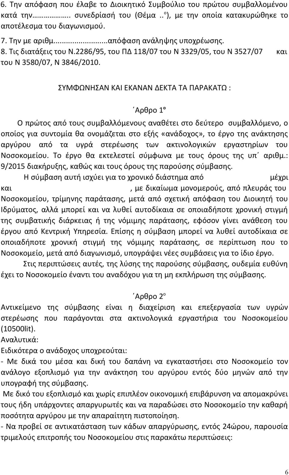 ΣΥΜΦΩΝΗΣΑΝ ΚΑΙ ΕΚΑΝΑΝ ΔΕΚΤΑ ΤΑ ΠΑΡΑΚΑΤΩ : Αρθρο 1 ο Ο πρώτος από τους συμβαλλόμενους αναθέτει στο δεύτερο συμβαλλόμενο, ο οποίος για συντομία θα ονομάζεται στο εξής «ανάδοχος», το έργο της ανάκτησης