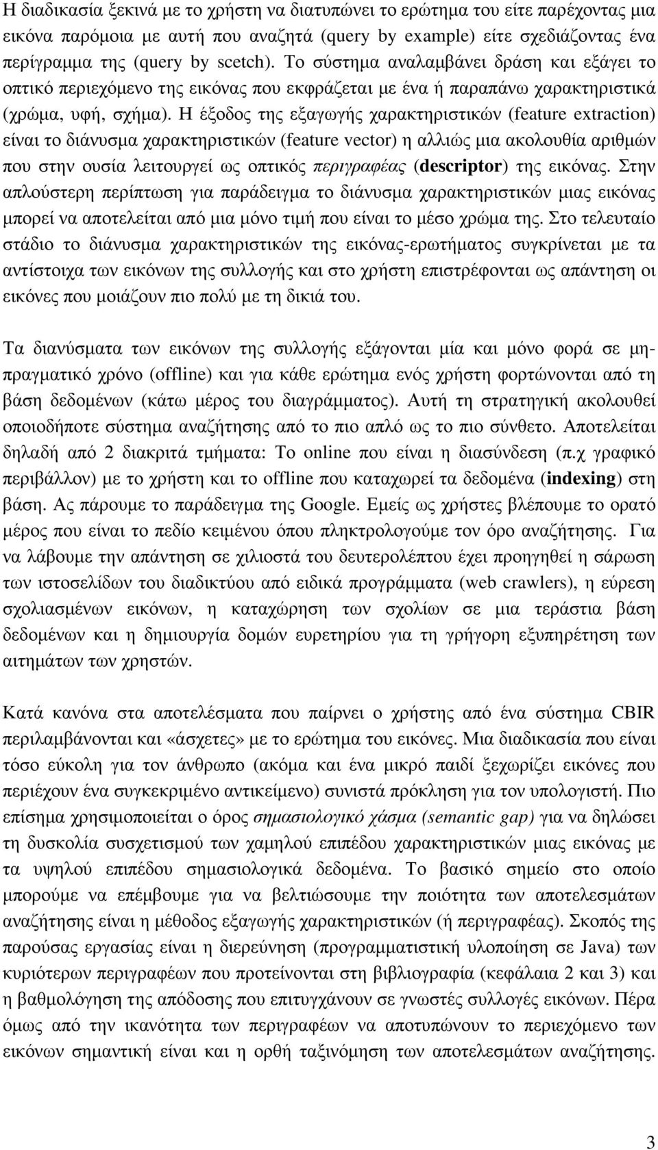 Η έξοδος της εξαγωγής χαρακτηριστικών (feature extraction) είναι το διάνυσµα χαρακτηριστικών (feature vector) η αλλιώς µια ακολουθία αριθµών που στην ουσία λειτουργεί ως οπτικός περιγραφέας