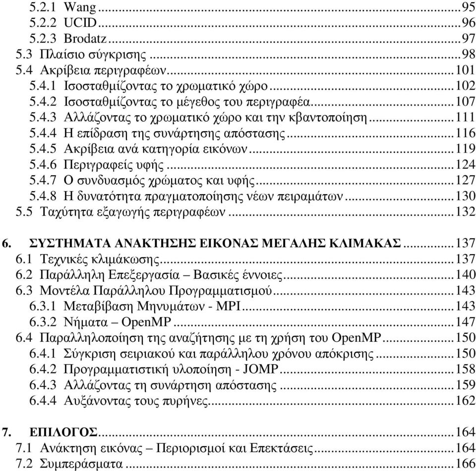 ..127 5.4.8 Η δυνατότητα πραγµατοποίησης νέων πειραµάτων...130 5.5 Ταχύτητα εξαγωγής περιγραφέων...132 6. ΣΥΣΤΗΜΑΤΑ ΑΝΑΚΤΗΣΗΣ ΕΙΚΟΝΑΣ ΜΕΓΑΛΗΣ ΚΛΙΜΑΚΑΣ...137 6.1 Τεχνικές κλιµάκωσης...137 6.2 Παράλληλη Επεξεργασία Βασικές έννοιες.