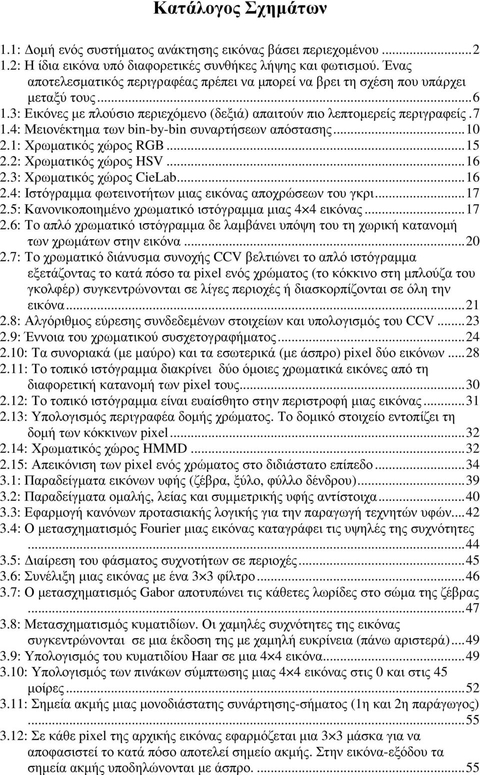 4: Μειονέκτηµα των bin-by-bin συναρτήσεων απόστασης...10 2.1: Χρωµατικός χώρος RGB...15 2.2: Χρωµατικός χώρος HSV...16 2.3: Xρωµατικός χώρος CieLab...16 2.4: Ιστόγραµµα φωτεινοτήτων µιας εικόνας αποχρώσεων του γκρι.