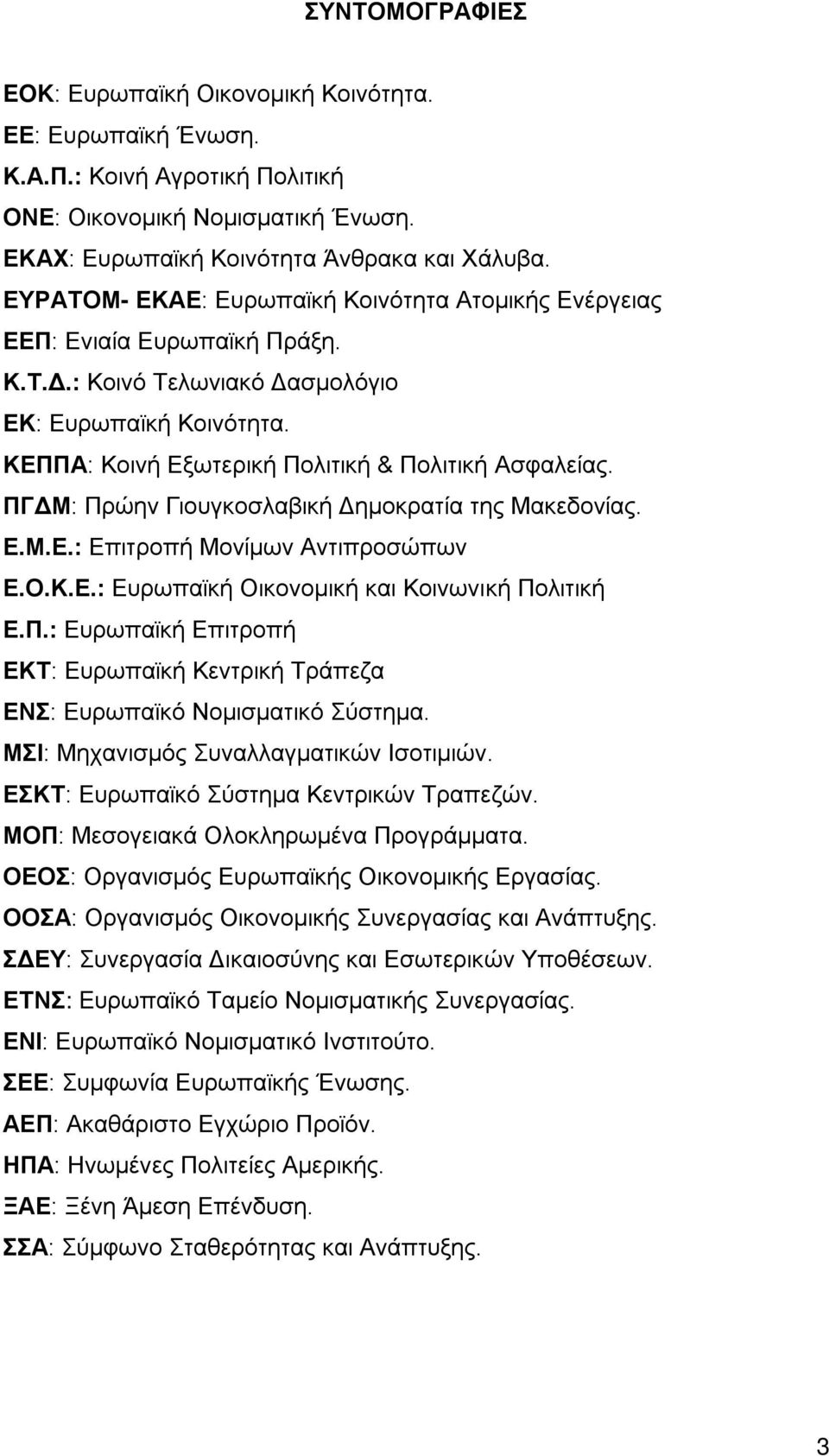 ΠΓΔΜ: Πρώην Γιουγκοσλαβική Δημοκρατία της Μακεδονίας. Ε.Μ.Ε.: Επιτροπή Μονίμων Αντιπροσώπων Ε.Ο.Κ.Ε.: Ευρωπαϊκή Οικονομική και Κοινωνική Πολιτική Ε.Π.: Ευρωπαϊκή Επιτροπή ΕΚΤ: Ευρωπαϊκή Κεντρική Τράπεζα ΕΝΣ: Ευρωπαϊκό Νομισματικό Σύστημα.