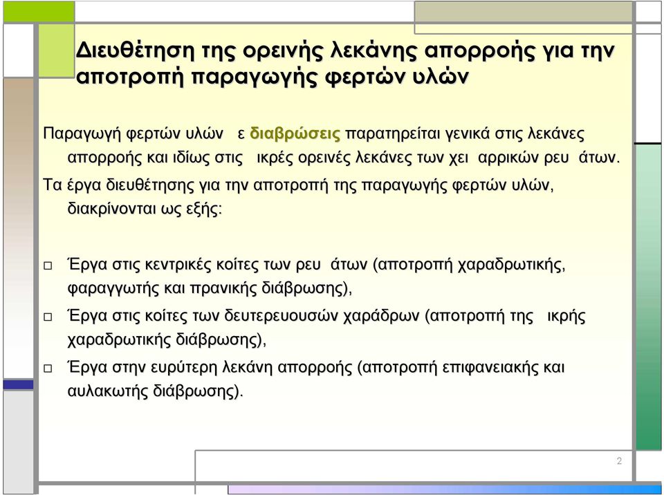 Τα έργα διευθέτησης για την αποτροπή της παραγωγής φερτών υλών, διακρίνονται ως εξής: Έργα στις κεντρικές κοίτες των ρευμάτων (αποτροπή