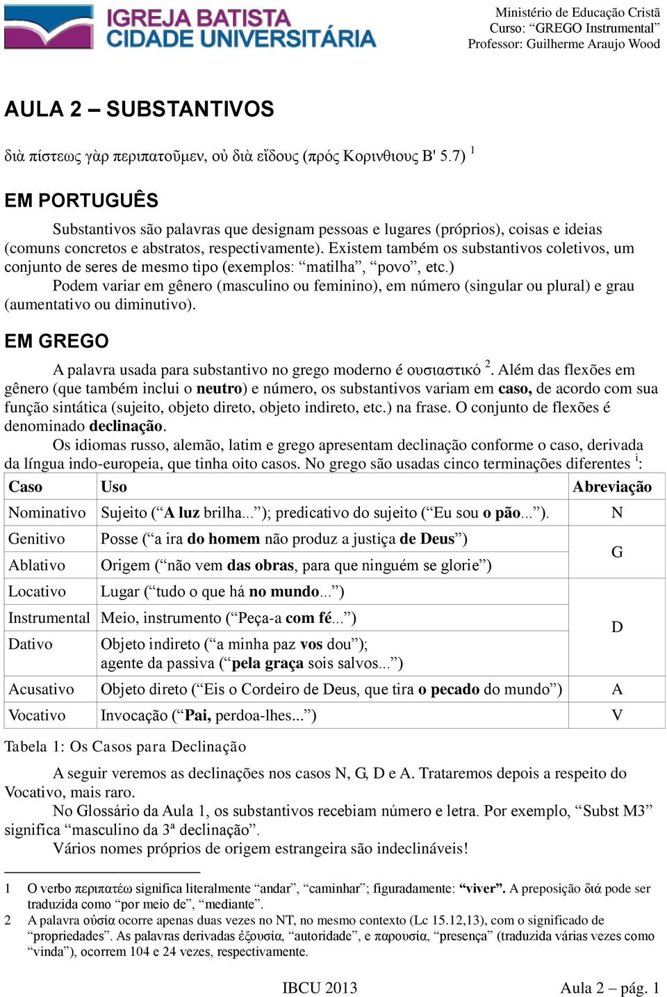 Existem também os substantivos coletivos, um conjunto de seres de mesmo tipo (exemplos: matilha, povo, etc.