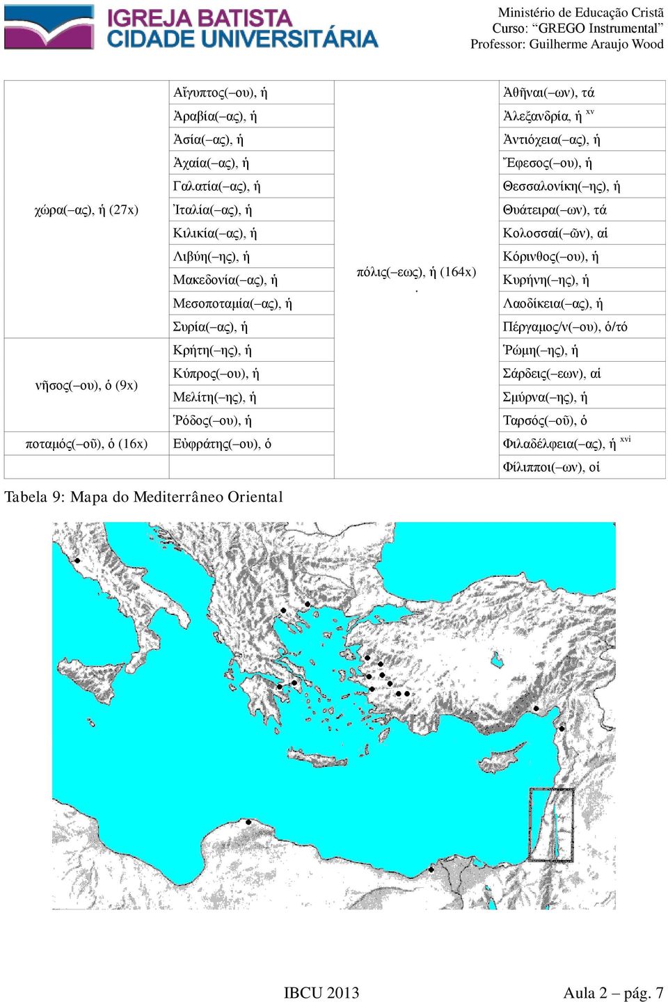 Ἀθῆναι( ων), τά Ἀλεξανδρία, xv Ἀντιόχεια( ας), Ἔφεσος( ου), Θεσσαλονίκη( ης), Θυάτειρα( ων), τά Κολοσσαί( ῶν), αἱ Κόρινθος( ου), Κυρήνη( ης), Λαοδίκεια(
