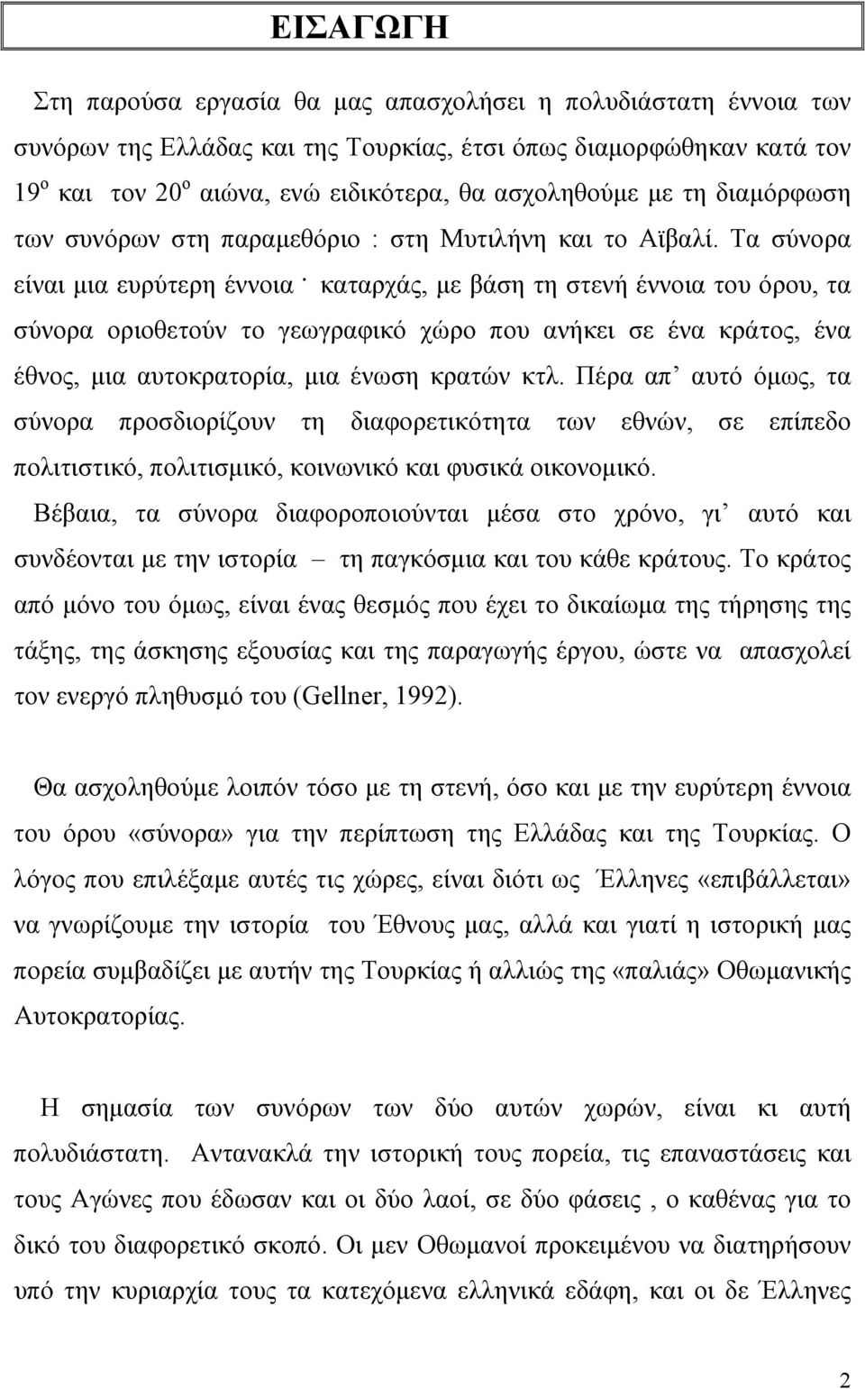 καταρχάς, με βάση τη στενή έννοια του όρου, τα σύνορα οριοθετούν το γεωγραφικό χώρο που ανήκει σε ένα κράτος, ένα έθνος, μια αυτοκρατορία, μια ένωση κρατών κτλ.