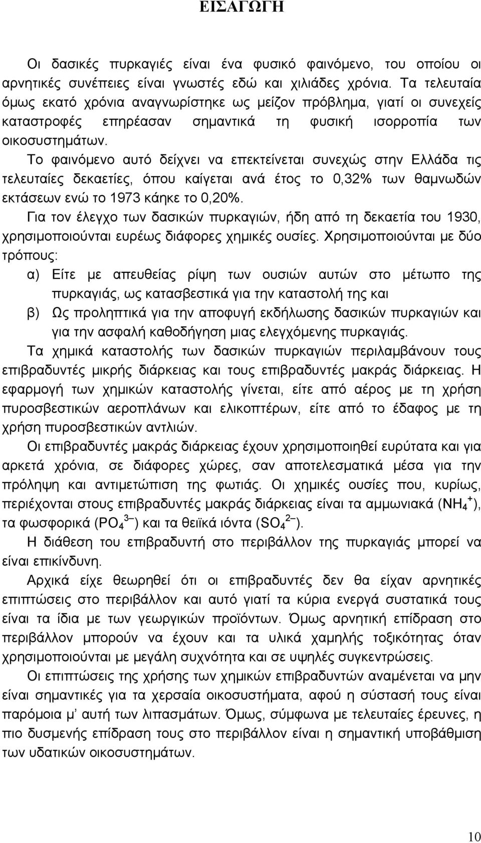 Tο φαινόμενο αυτό δείχνει να επεκτείνεται συνεχώς στην Eλλάδα τις τελευταίες δεκαετίες, όπου καίγεται ανά έτος το 0,32% των θαμνωδών εκτάσεων ενώ το 1973 κάηκε το 0,20%.