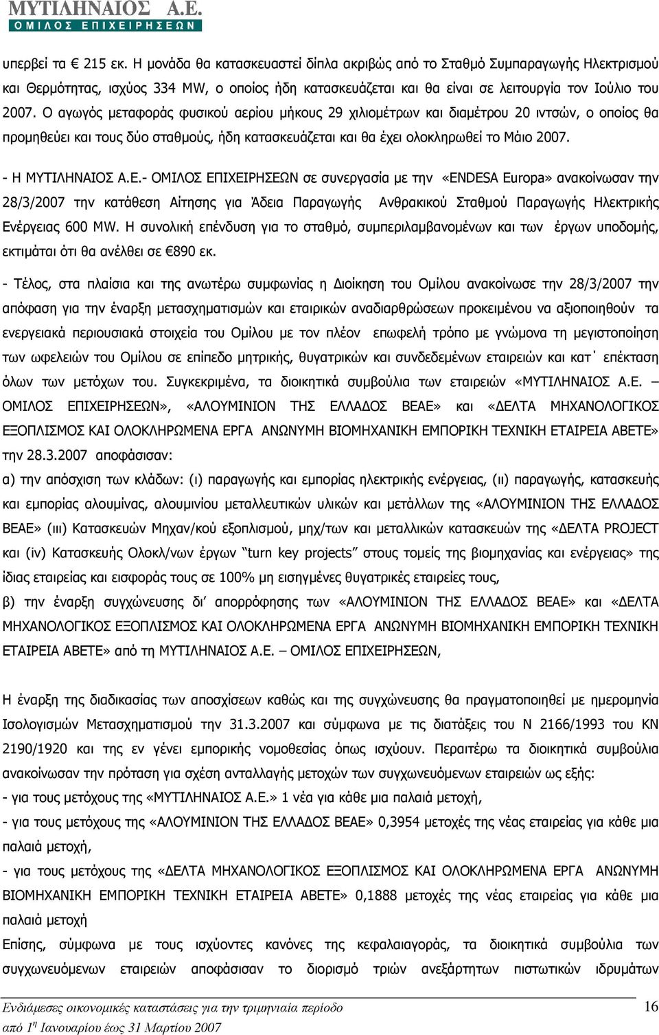 Ο αγωγός µεταφοράς φυσικού αερίου µήκους 29 χιλιοµέτρων και διαµέτρου 20 ιντσών, ο οποίος θα προµηθεύει και τους δύο σταθµούς, ήδη κατασκευάζεται και θα έχει ολοκληρωθεί το Μάιο 2007.