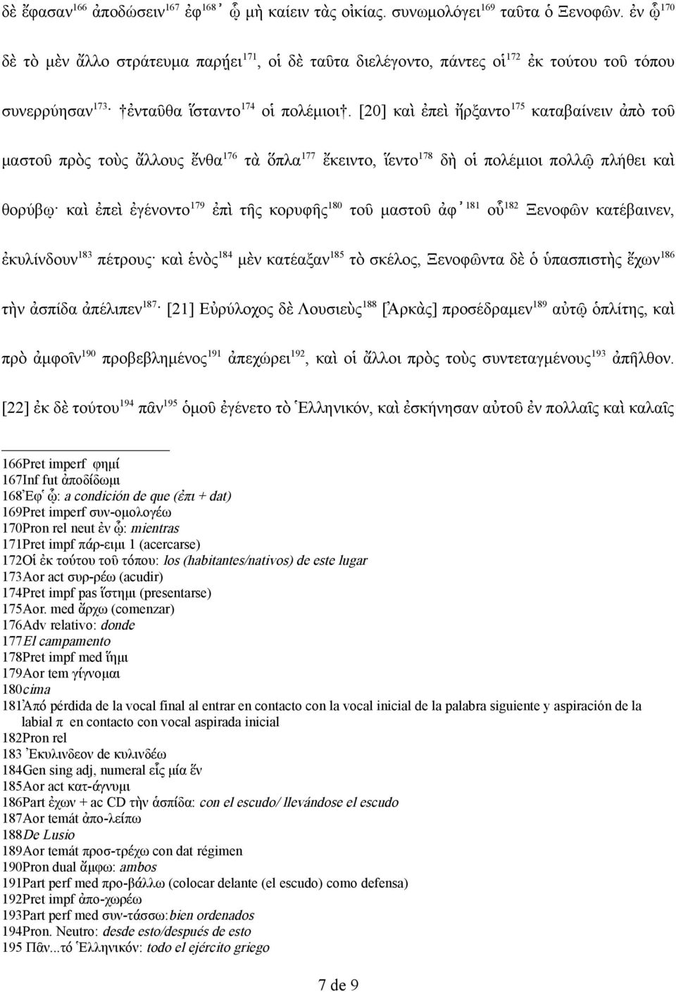 [20] καὶ ἐπεὶ ἤρξαντο 175 καταβαίνειν ἀπὸ τοῦ μαστοῦ πρὸς τοὺς ἄλλους ἔνθα 176 τὰ ὅπλα 177 ἔκειντο, ἵεντο 178 δὴ οἱ πολέμιοι πολλῷ πλήθει καὶ θορύβῳ καὶ ἐπεὶ ἐγένοντο 179 ἐπὶ τῆς κορυφῆς 180 τοῦ