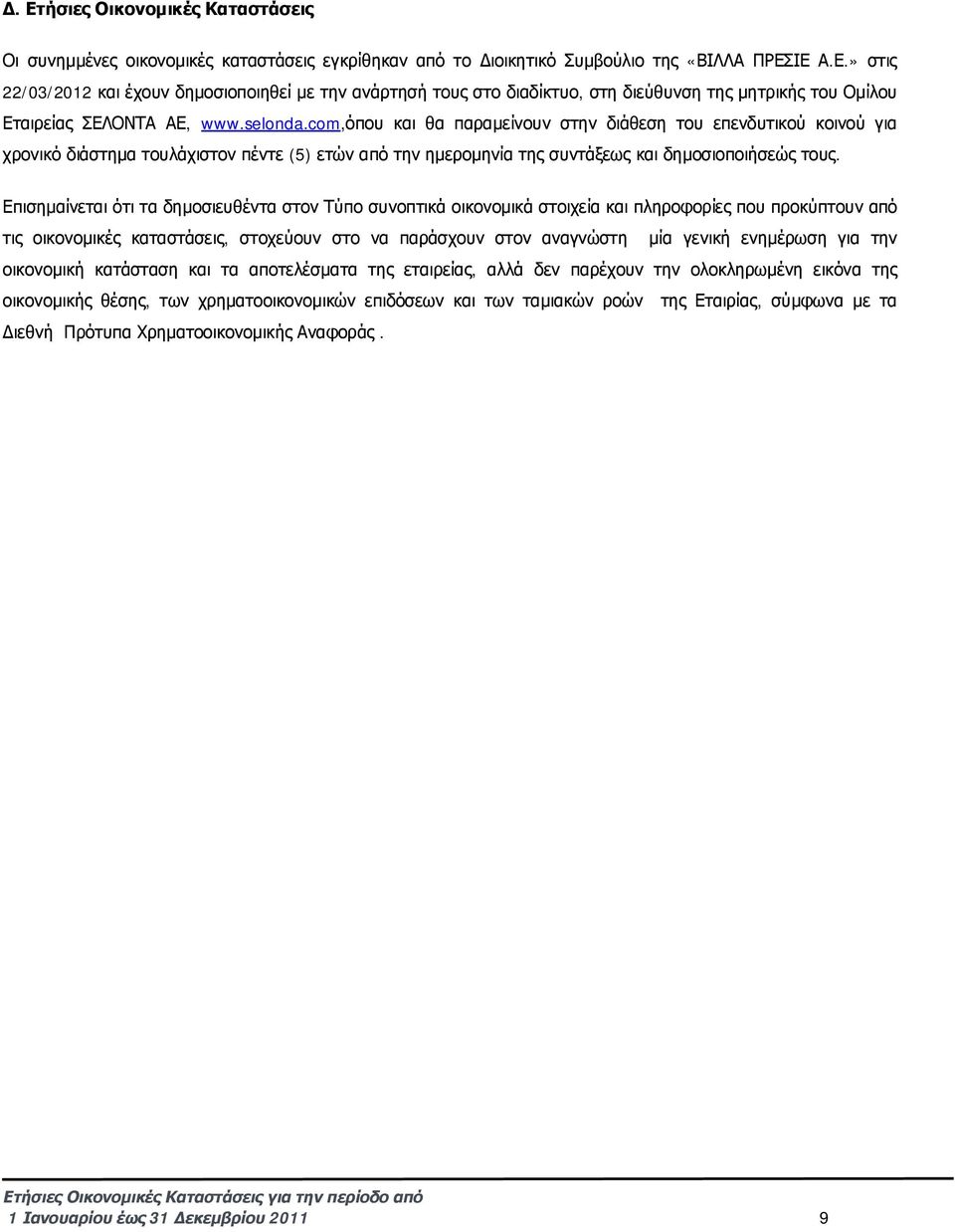 Επισημαίνεται ότι τα δημοσιευθέντα στον Τύπο συνοπτικά οικονομικά στοιχεία και πληροφορίες που προκύπτουν από τις οικονομικές καταστάσεις, στοχεύουν στο να παράσχουν στον αναγνώστη μία γενική