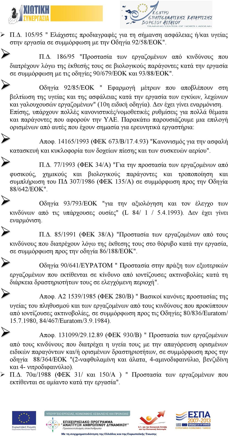 Δεν έχει γίνει εναρμόνιση. Επίσης, υπάρχουν πολλές κανονιστικές/νομοθετικές ρυθμίσεις για πολλά θέματα και παράγοντες που αφορούν την ΥΑΕ.