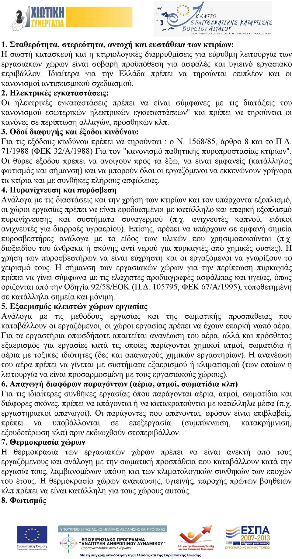 Ηλεκτρικές εγκαταστάσεις: Οι ηλεκτρικές εγκαταστάσεις πρέπει να είναι σύμφωνες με τις διατάξεις του κανονισμού εσωτερικών ηλεκτρικών εγκαταστάσεων" και πρέπει να τηρούνται οι κανόνες σε περίπτωση