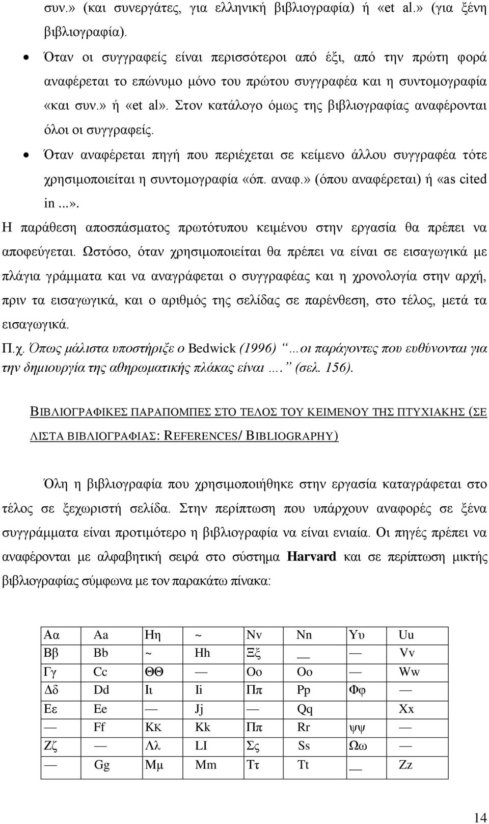 Στον κατάλογο όμως της βιβλιογραφίας αναφέρονται όλοι οι συγγραφείς. Όταν αναφέρεται πηγή που περιέχεται σε κείμενο άλλου συγγραφέα τότε χρησιμοποιείται η συντομογραφία «όπ. αναφ.» (όπου αναφέρεται) ή «as cited in.