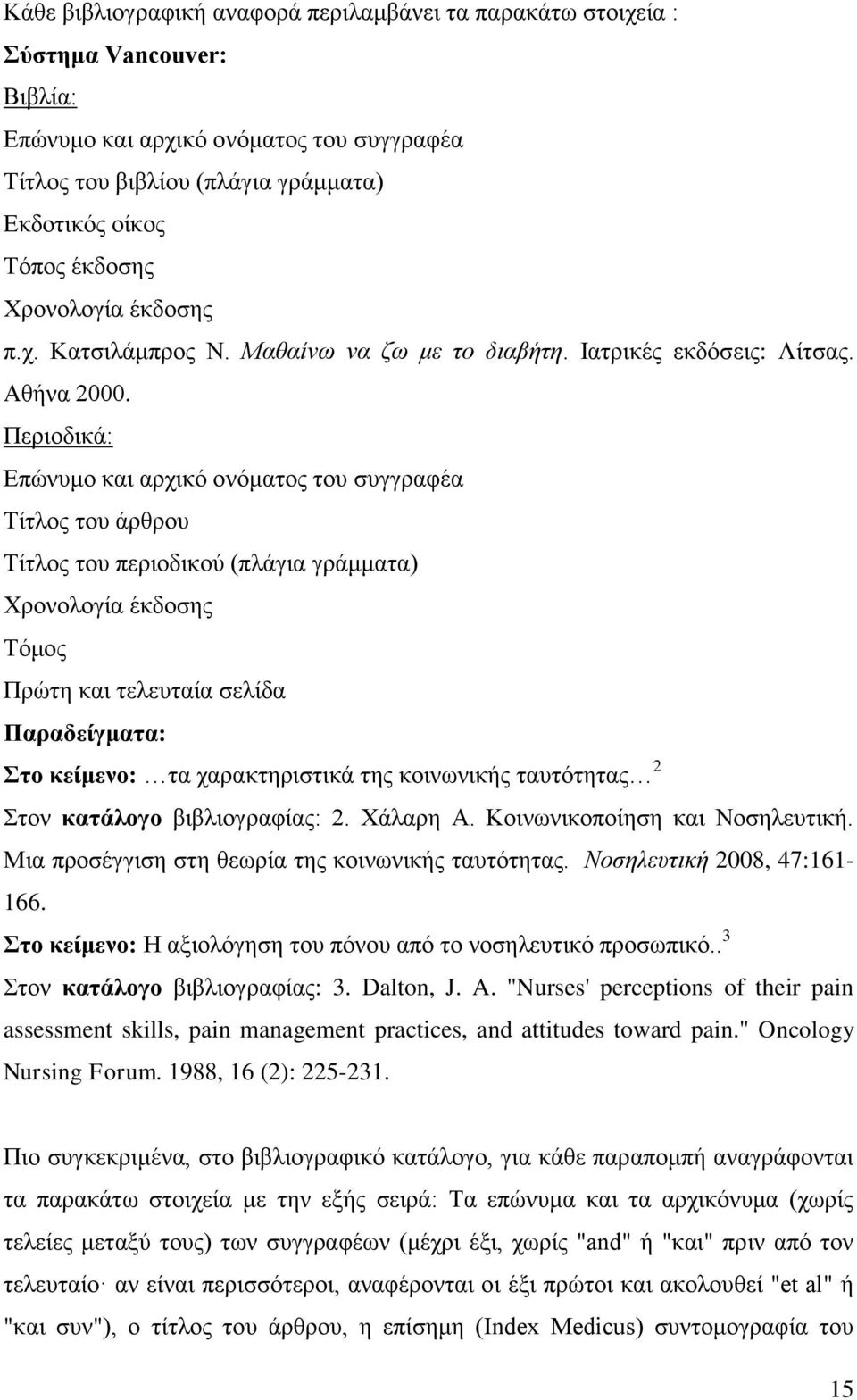 Περιοδικά: Επώνυμο και αρχικό ονόματος του συγγραφέα Τίτλος του άρθρου Τίτλος του περιοδικού (πλάγια γράμματα) Χρονολογία έκδοσης Τόμος Πρώτη και τελευταία σελίδα Παραδείγματα: Στο κείμενο: τα