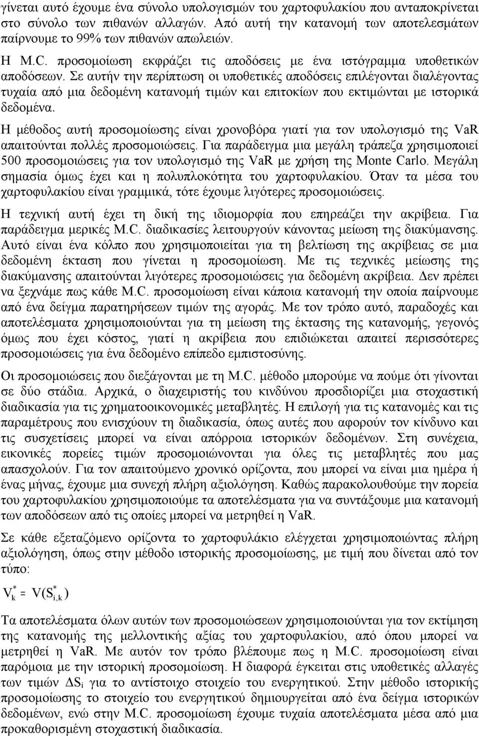 Σε αυτήν την περίπτωση οι υποθετικές αποδόσεις επιλέγονται διαλέγοντας τυχαία από μια δεδομένη κατανομή τιμών και επιτοκίων που εκτιμώνται με ιστορικά δεδομένα.