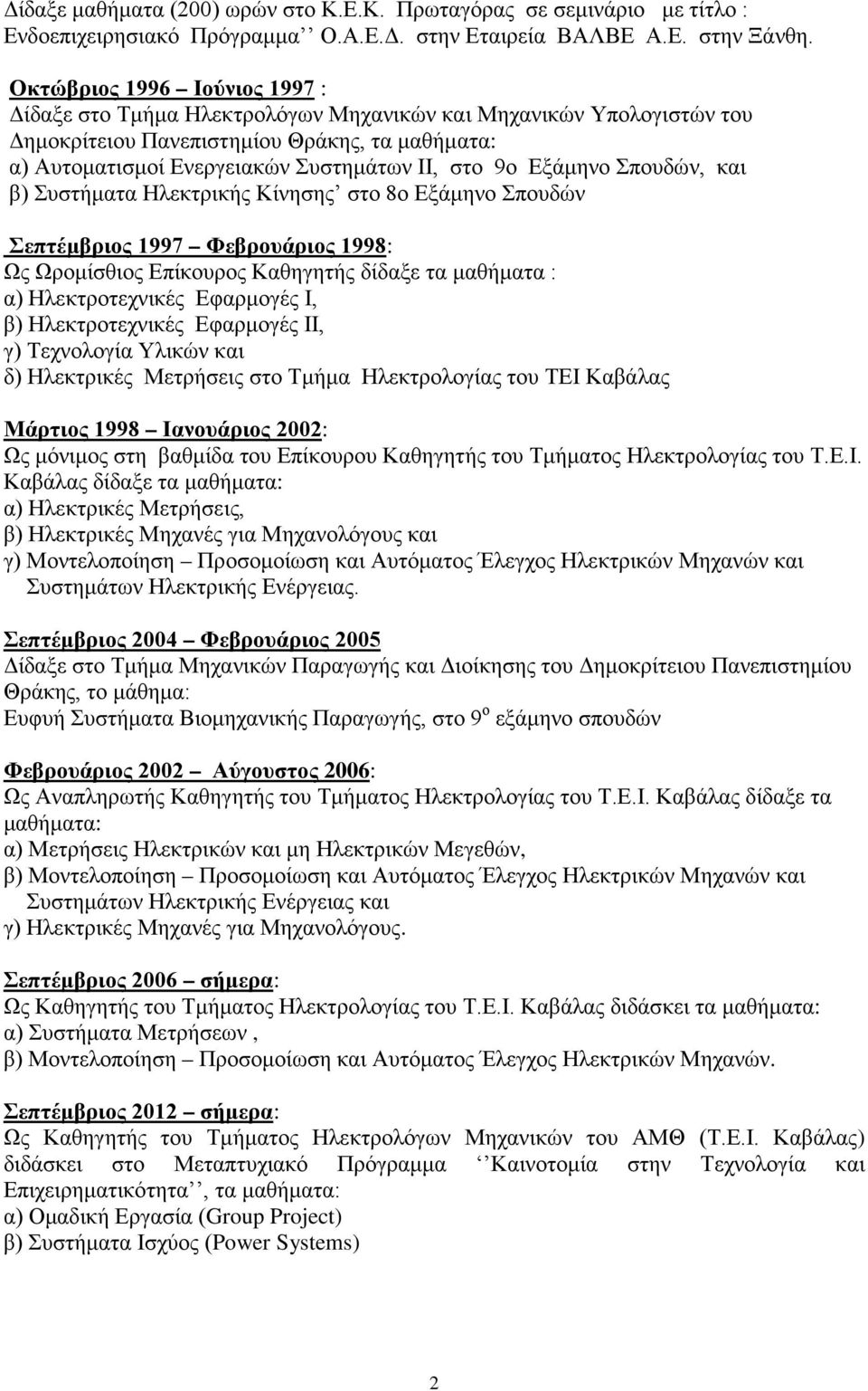 Εξάμηνο Σπουδών, και β) Συστήματα Ηλεκτρικής Κίνησης στο 8ο Εξάμηνο Σπουδών Σεπτέμβριος 1997 Φεβρουάριος 1998: Ως Ωρομίσθιος Επίκουρος Καθηγητής δίδαξε τα μαθήματα : α) Ηλεκτροτεχνικές Εφαρμογές Ι,