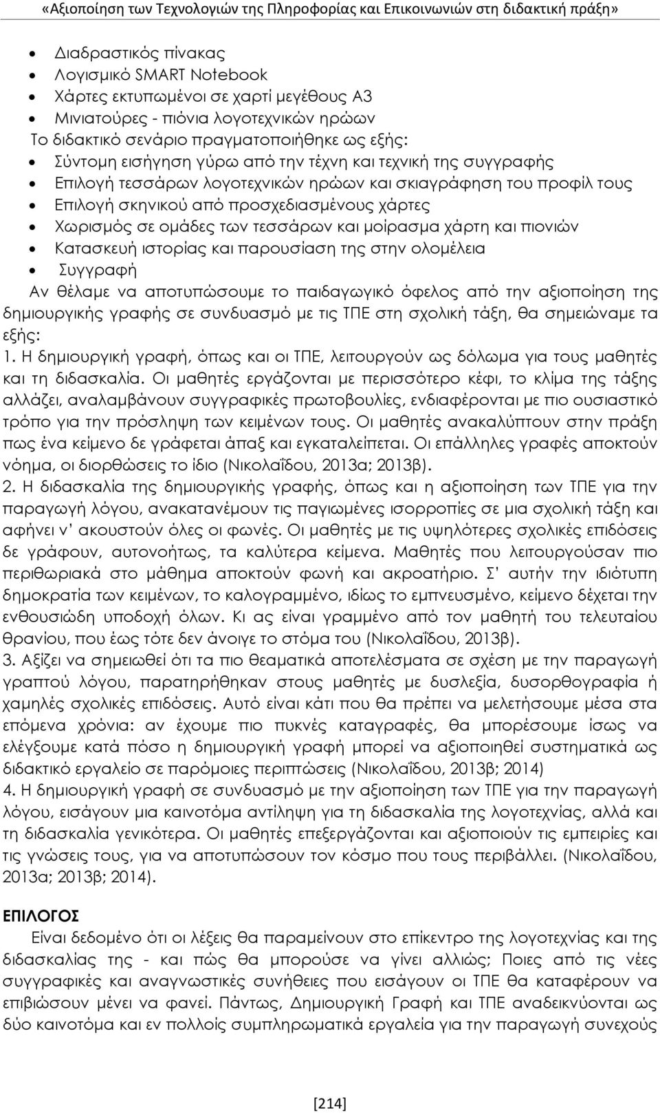 και πιονιών Κατασκευή ιστορίας και παρουσίαση της στην ολομέλεια Συγγραφή Αν θέλαμε να αποτυπώσουμε το παιδαγωγικό όφελος από την αξιοποίηση της δημιουργικής γραφής σε συνδυασμό με τις ΤΠΕ στη