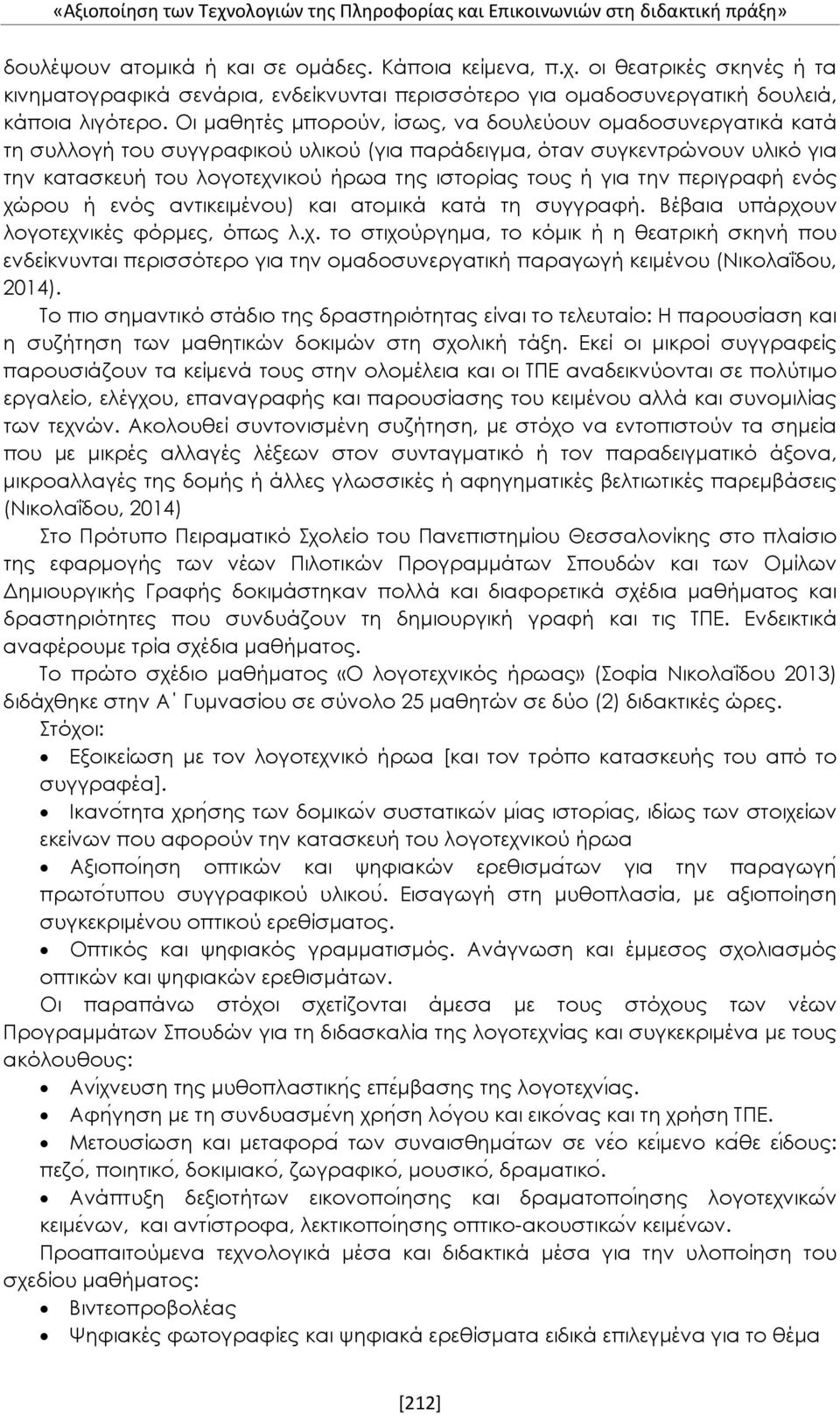 για την περιγραφή ενός χώρου ή ενός αντικειμένου) και ατομικά κατά τη συγγραφή. Βέβαια υπάρχουν λογοτεχνικές φόρμες, όπως λ.χ. το στιχούργημα, το κόμικ ή η θεατρική σκηνή που ενδείκνυνται περισσότερο για την ομαδοσυνεργατική παραγωγή κειμένου (Νικολαΐδου, 2014).