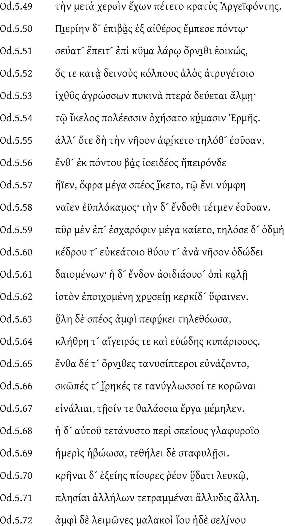 μασιν Ἑρμῆς. ἀλλ ὅτε δὴ τὴν νῆσον ἀφί κετο τηλόθ ἐοῦσαν, ἔνθ ἐκ πόντου βὰ ς ἰοειδέος ἤπειρόνδε ἤϊεν, ὄφρα μέγα σπέος ἵκετο, τῷ ἔνι νύμφη ναεν ἐϋπλόκαμος τὴν δ ἔνδοθι τέτμεν ἐοῦσαν.