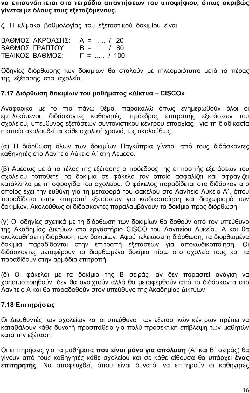 17 Διόρθωση δοκιμίων του μαθήματος «Δίκτυα CISCO» Αναφορικά με το πιο πάνω θέμα, παρακαλώ όπως ενημερωθούν όλοι οι εμπλεκόμενοι, διδάσκοντες καθηγητές, πρόεδρος επιτροπής εξετάσεων του σχολείου,