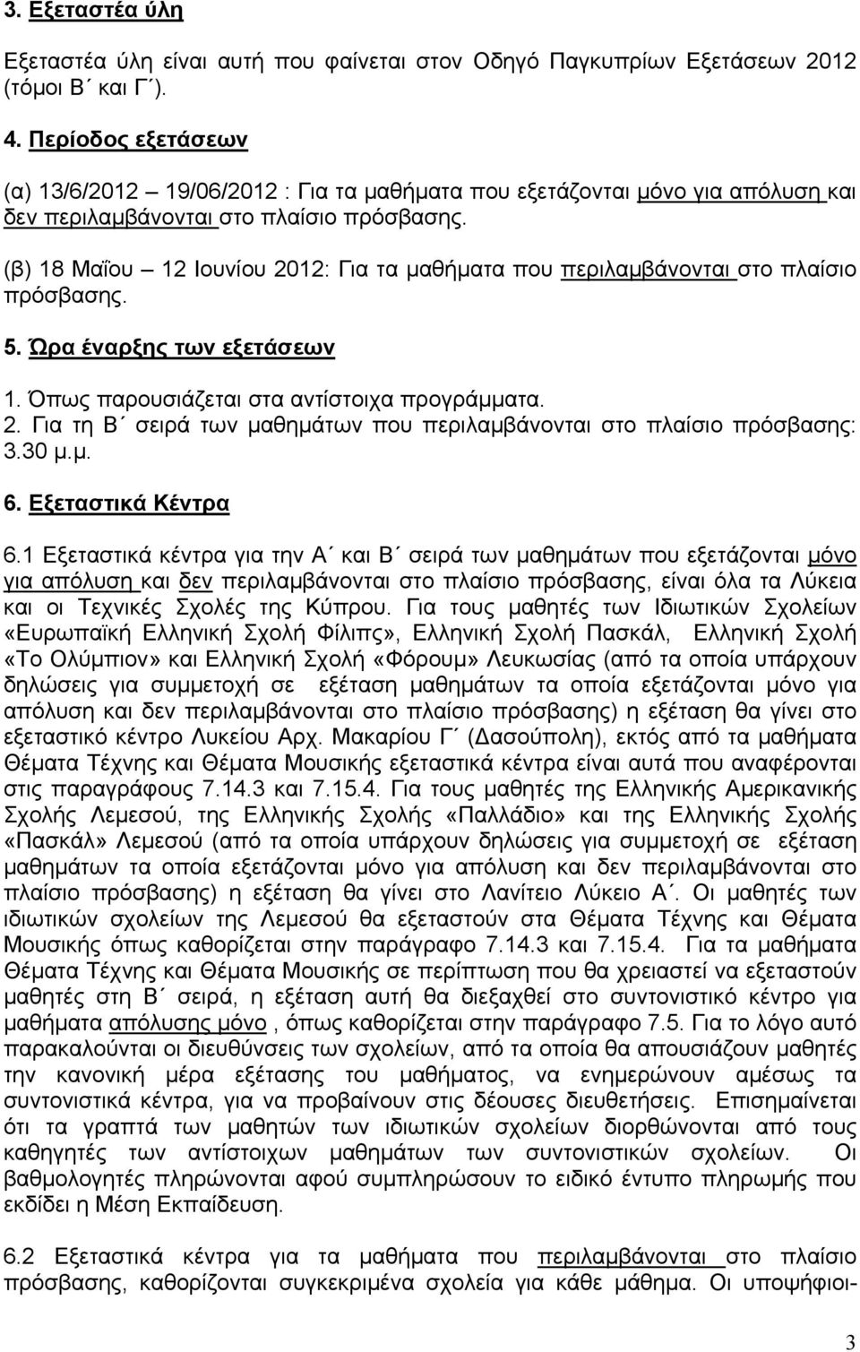 (β) 18 Μαΐου 12 Ιουνίου 2012: Για τα μαθήματα που περιλαμβάνονται στο πλαίσιο πρόσβασης. 5. Ώρα έναρξης των εξετάσεων 1. Όπως παρουσιάζεται στα αντίστοιχα προγράμματα. 2. Για τη Β σειρά των μαθημάτων που περιλαμβάνονται στο πλαίσιο πρόσβασης: 3.