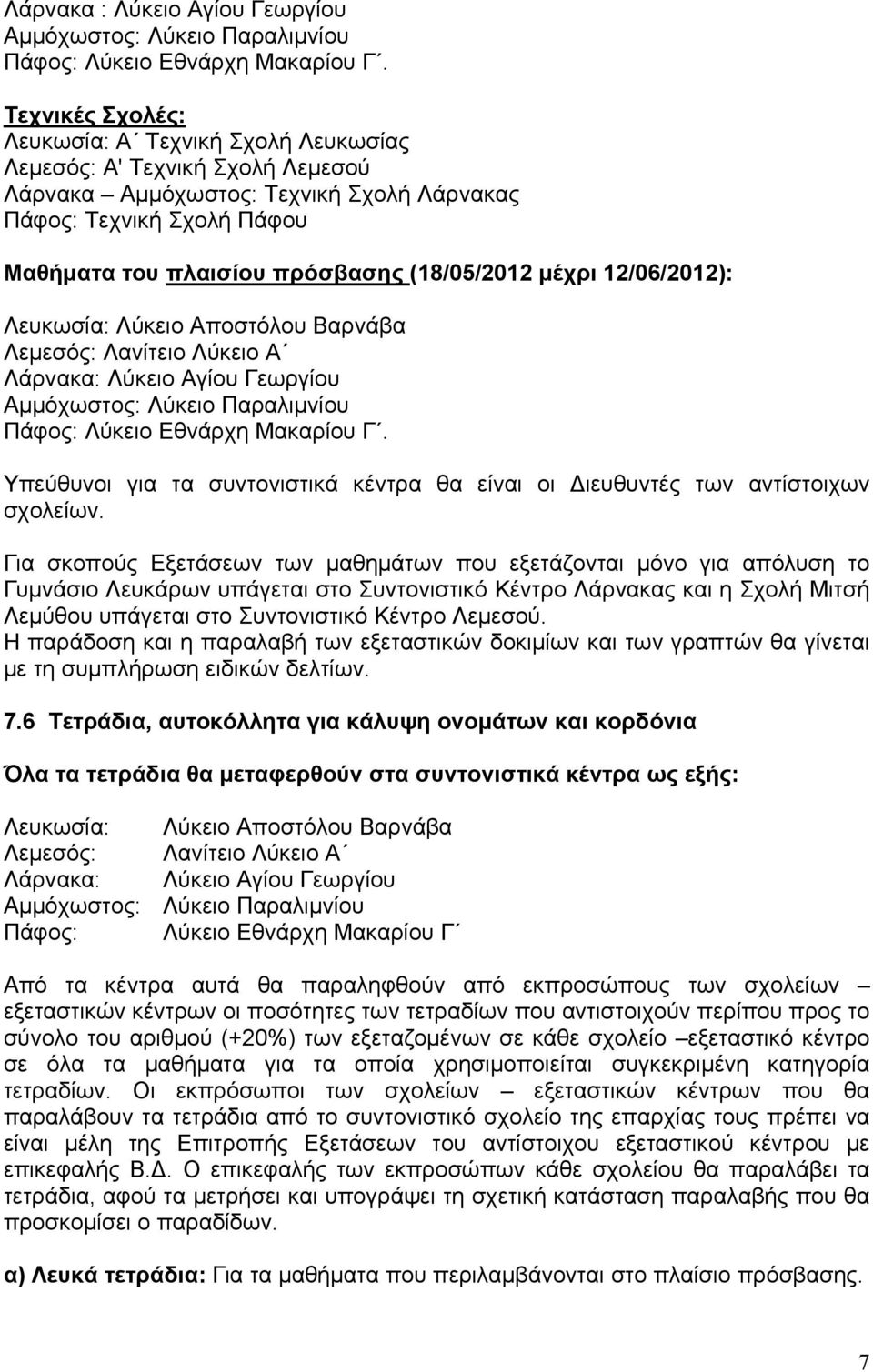 (18/05/2012 μέχρι 12/06/2012): Λευκωσία: Λύκειο Αποστόλου Βαρνάβα Λεμεσός: Λανίτειο Λύκειο Α Λάρνακα: Λύκειο Αγίου Γεωργίου Αμμόχωστος: Λύκειο Παραλιμνίου Πάφος: Λύκειο Εθνάρχη Μακαρίου Γ.