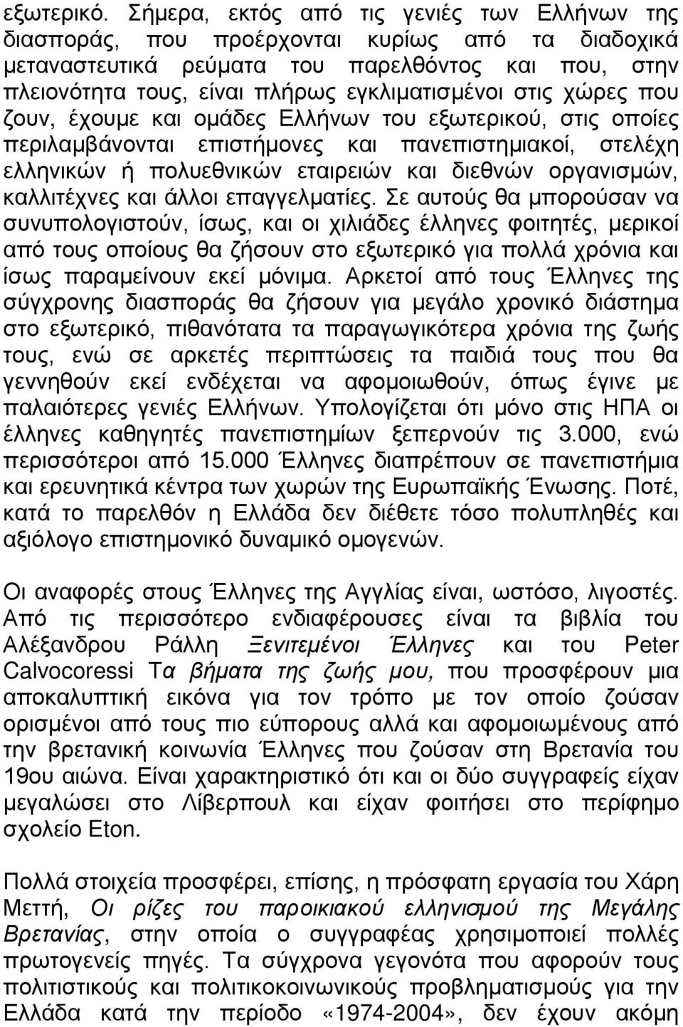 στις χώρες που ζουν, έχουμε και ομάδες Ελλήνων του εξωτερικού, στις οποίες περιλαμβάνονται επιστήμονες και πανεπιστημιακοί, στελέχη ελληνικών ή πολυεθνικών εταιρειών και διεθνών οργανισμών,