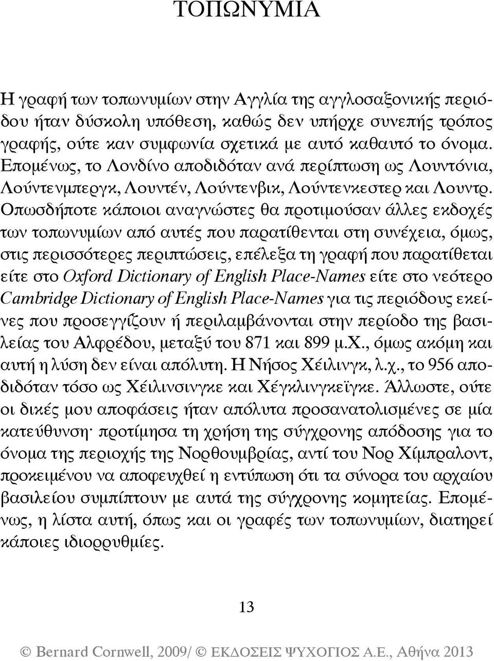 Οπωσδήποτε κάποιοι αναγνώστες θα προτιμούσαν άλλες εκδοχές των τοπωνυμίων από αυτές που παρατίθενται στη συνέχεια, όμως, στις περισσότερες περιπτώσεις, επέλεξα τη γραφή που παρατίθεται είτε στο