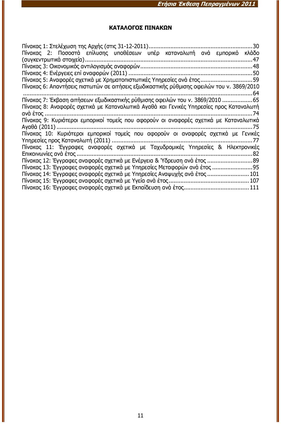 ..59 Πίνακας 6: Απαντήσεις πιστωτών σε αιτήσεις εξωδικαστικής ρύθµισης οφειλών του ν. 3869/2010...64 Πίνακας 7: Έκβαση αιτήσεων εξωδικαστικής ρύθµισης οφειλών του ν. 3869/2010...65 Πίνακας 8: Αναφορές σχετικά µε Καταναλωτικά Αγαθά και Γενικές Υπηρεσίες προς Καταναλωτή ανά έτος.