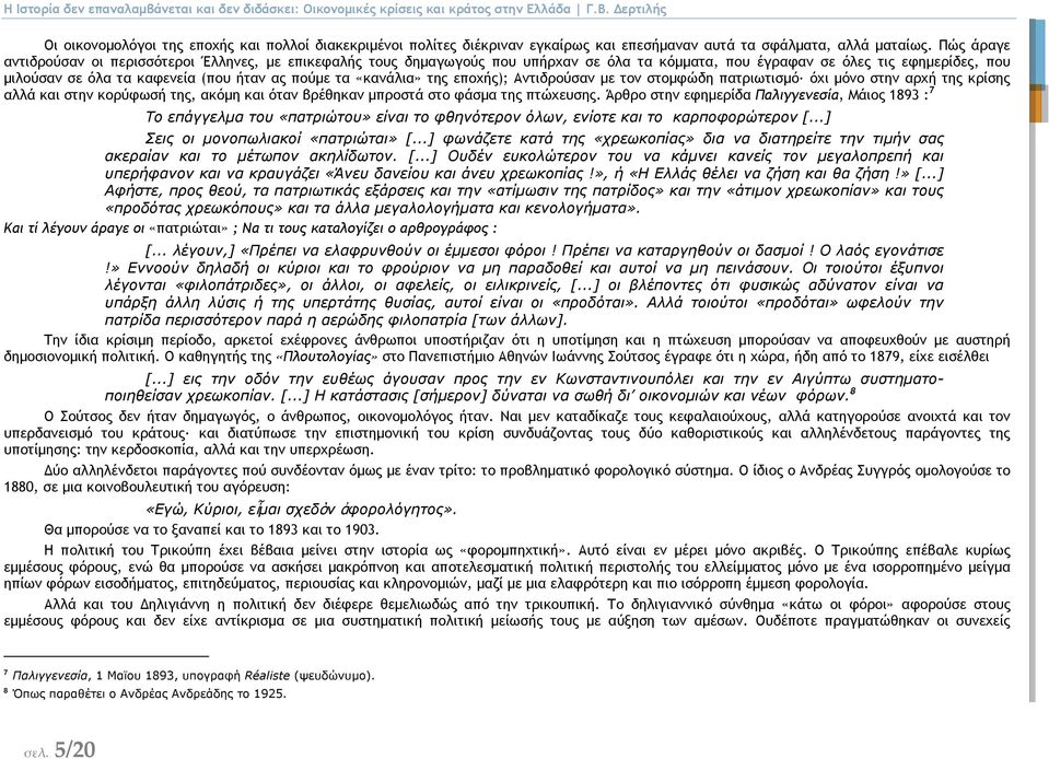 Πώς άραγε αντιδρούσαν οι περισσότεροι Έλληνες, µε επικεφαλής τους δηµαγωγούς που υπήρχαν σε όλα τα κόµµατα, που έγραφαν σε όλες τις εφηµερίδες, που µιλούσαν σε όλα τα καφενεία (που ήταν ας πούµε τα