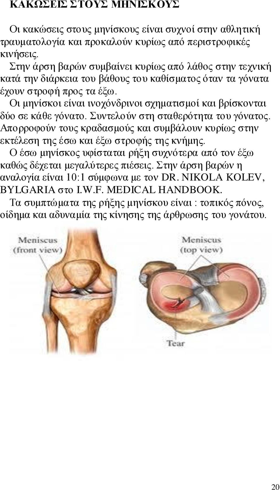 Οι μηνίσκοι είναι ινοχόνδρινοι σχηματισμοί και βρίσκονται δύο σε κάθε γόνατο. Συντελούν στη σταθερότητα του γόνατος.