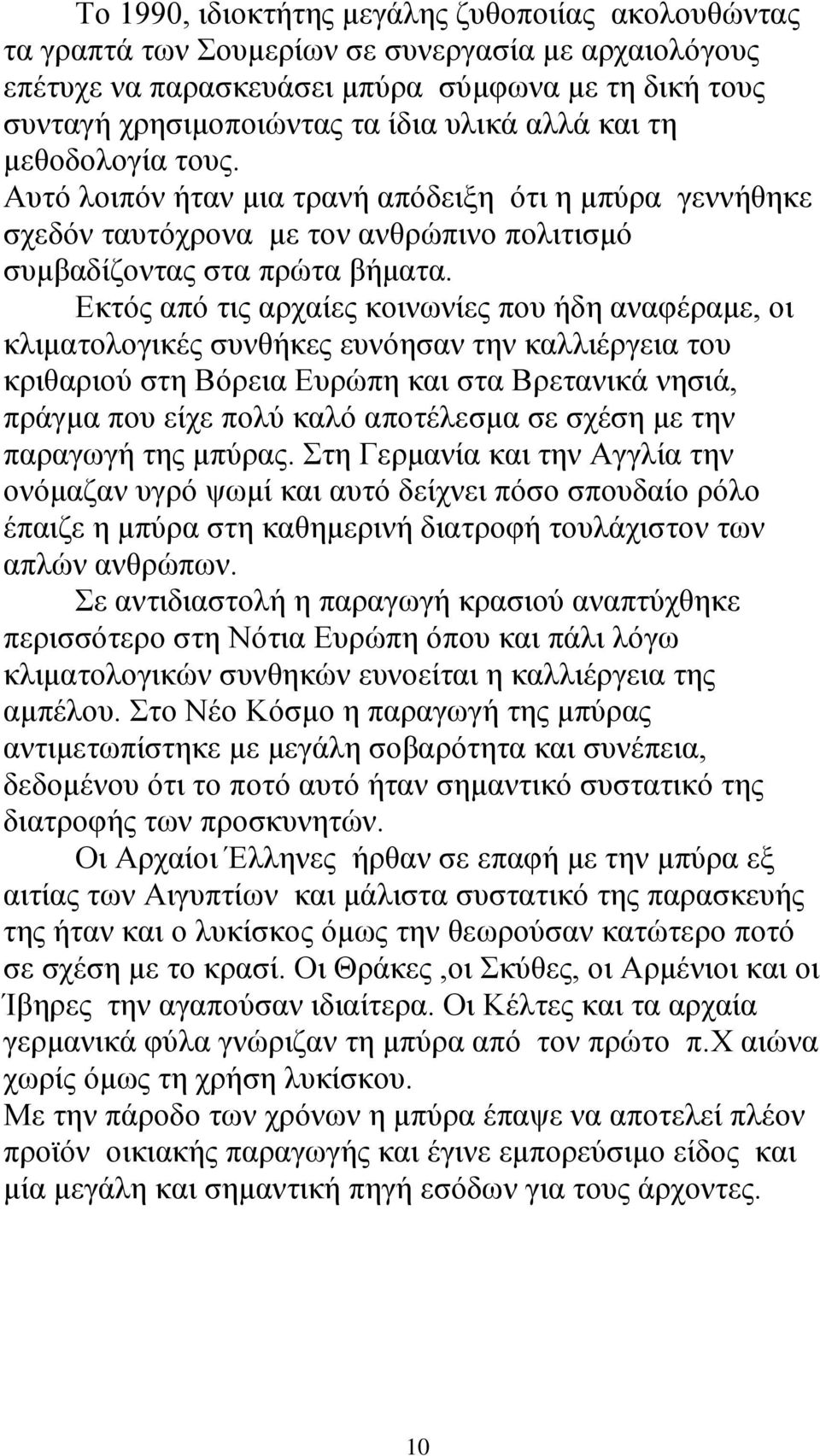 Εκτός από τις αρχαίες κοινωνίες που ήδη αναφέραμε, οι κλιματολογικές συνθήκες ευνόησαν την καλλιέργεια του κριθαριού στη Βόρεια Ευρώπη και στα Βρετανικά νησιά, πράγμα που είχε πολύ καλό αποτέλεσμα σε