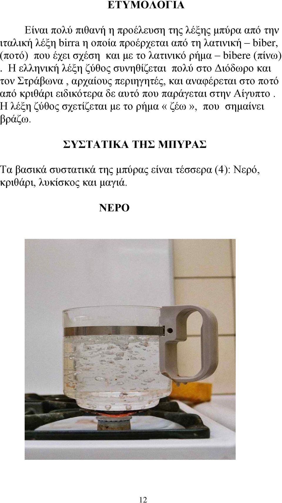 Η ελληνική λέξη ζύθος συνηθίζεται πολύ στο Διόδωρο και τον Στράβωνα, αρχαίους περιηγητές, και αναφέρεται στο ποτό από κριθάρι