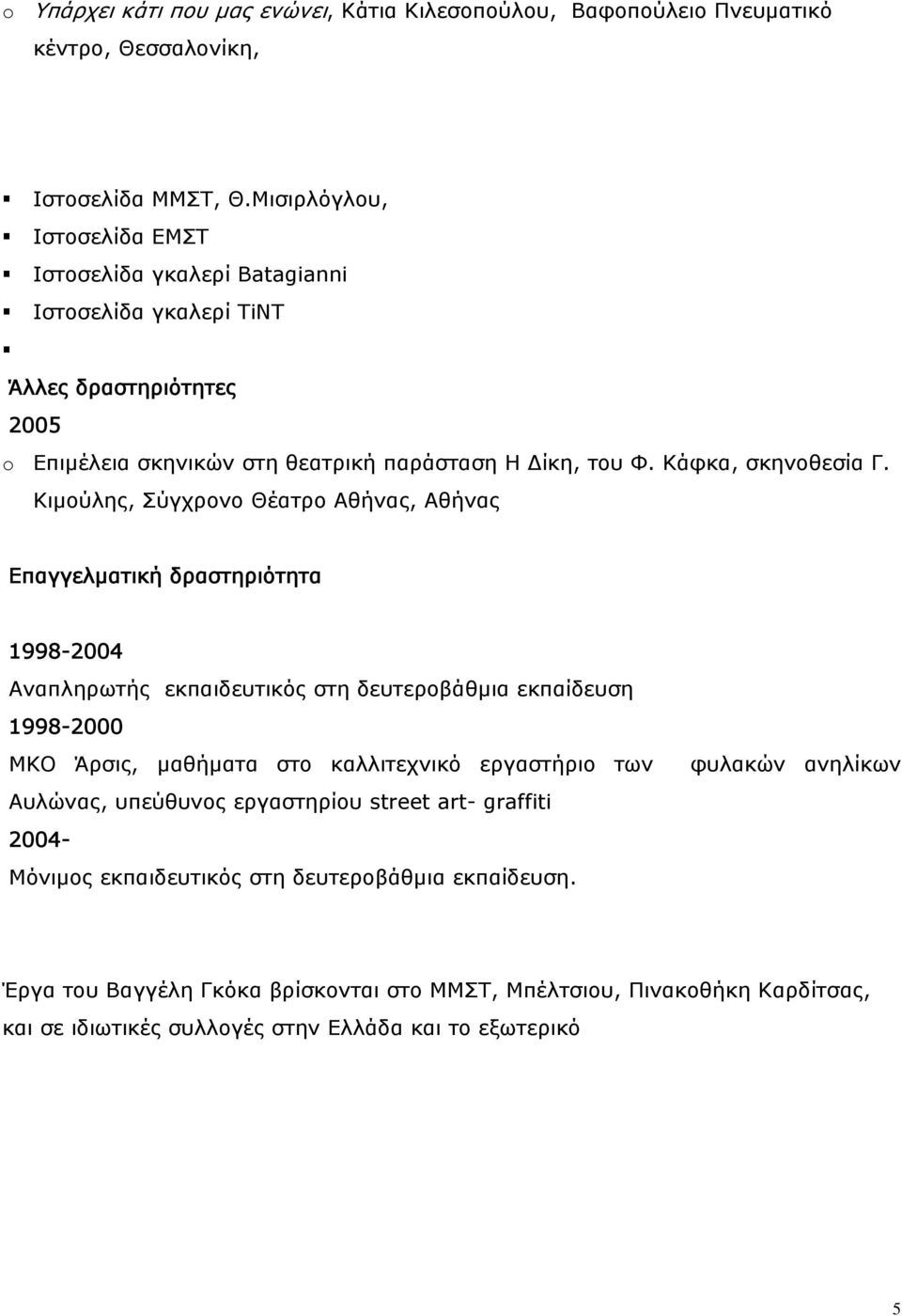 Κιμούλης, Σύγχρονο Θέατρο Αθήνας, Αθήνας Επαγγελματική δραστηριότητα 1998-2004 Αναπληρωτής εκπαιδευτικός στη δευτεροβάθμια εκπαίδευση 1998-2000 ΜΚΟ Άρσις, μαθήματα στο καλλιτεχνικό