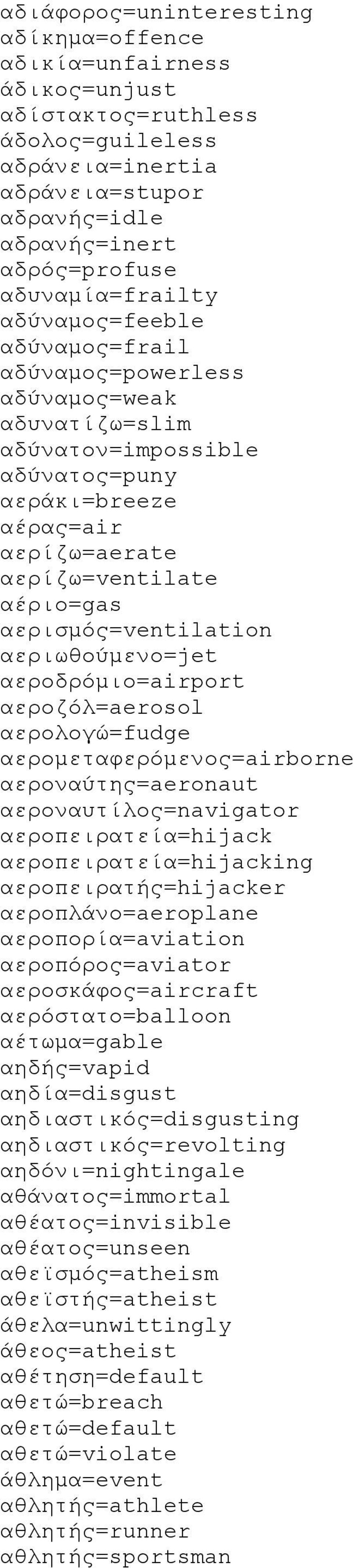 αεριωθούμενο=jet αεροδρόμιο=airport αεροζόλ=aerosol αερολογώ=fudge αερομεταφερόμενος=airborne αεροναύτης=aeronaut αεροναυτίλος=navigator αεροπειρατεία=hijack αεροπειρατεία=hijacking