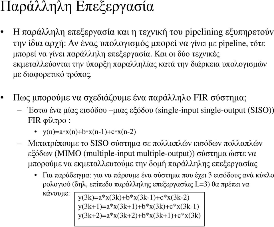 Πως μπορούμε να σχεδιάζουμε ένα παράλληλο FIR σύστημα; Έστω ένα μίας εισόδου μιας εξόδου (single-input single-output (SISO)) FIR φίλτρο : y(n)=a*x(n)+b*x(n-1)+c*x(n-2) Μετατρέπουμε το SISO σύστημα σε