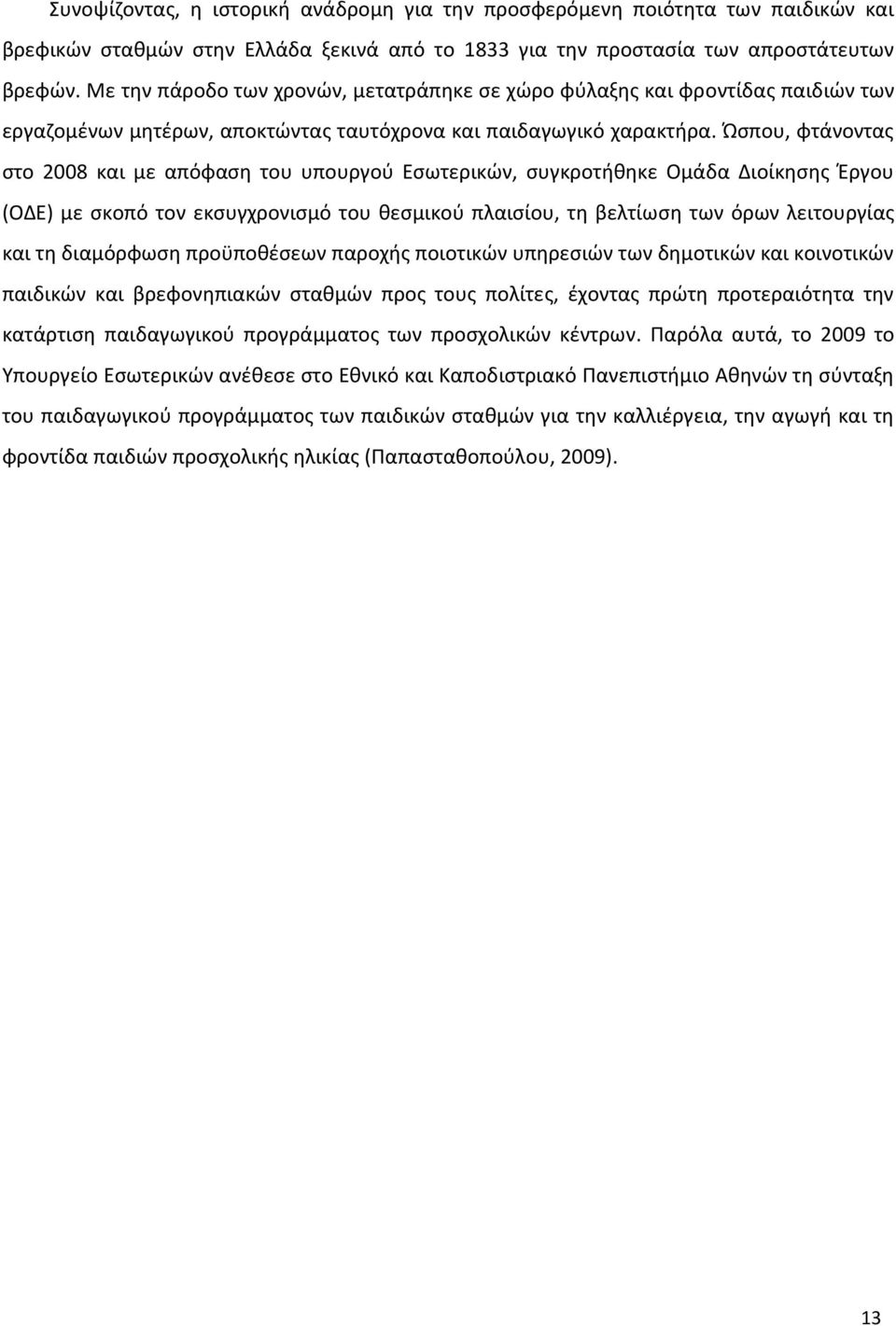 Ώσπου, φτάνοντας στο 2008 και με απόφαση του υπουργού Εσωτερικών, συγκροτήθηκε Ομάδα Διοίκησης Έργου (ΟΔΕ) με σκοπό τον εκσυγχρονισμό του θεσμικού πλαισίου, τη βελτίωση των όρων λειτουργίας και τη