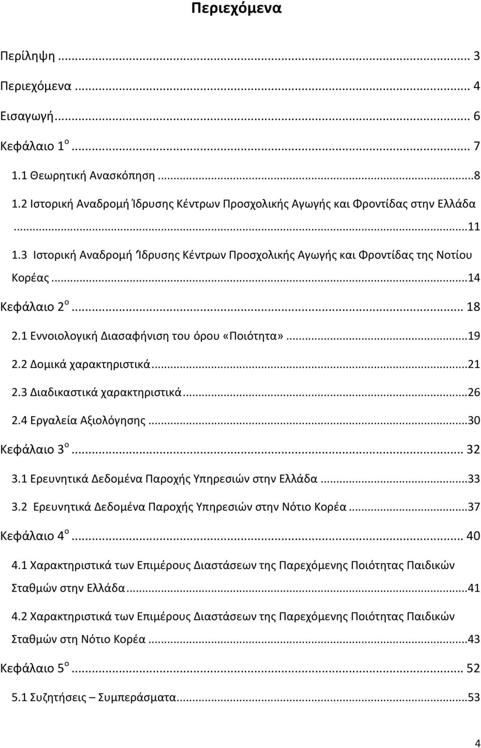 3 Διαδικαστικά χαρακτηριστικά...26 2.4 Εργαλεία Αξιολόγησης...30 Κεφάλαιο 3 ο... 32 3.1 Ερευνητικά Δεδομένα Παροχής Υπηρεσιών στην Ελλάδα...33 3.